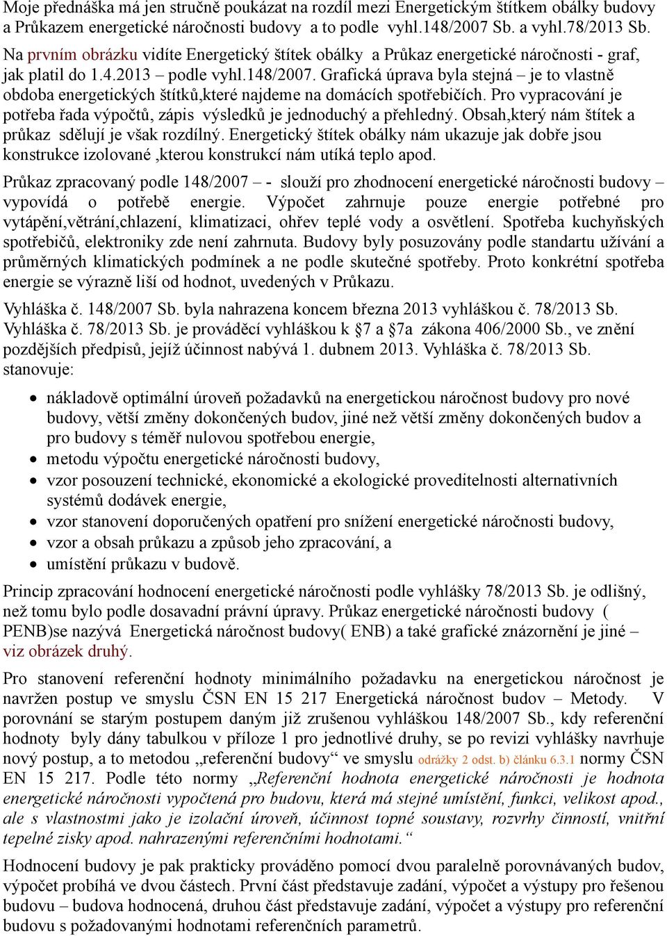 Grafická úprava byla stejná je to vlastně obdoba energetických štítků,které najdeme na domácích spotřebičích. Pro vypracování je potřeba řada výpočtů, zápis výsledků je jednoduchý a přehledný.