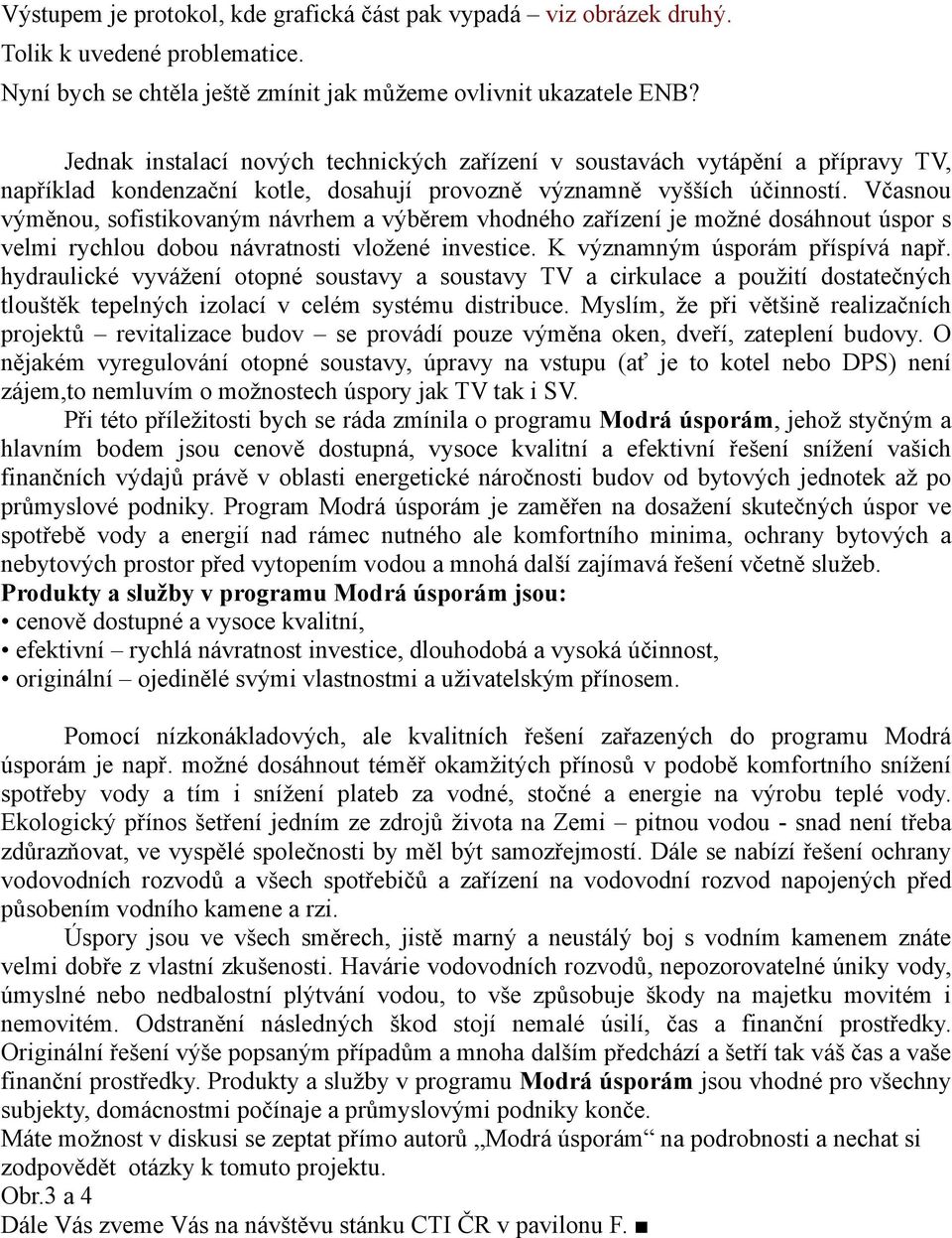 Včasnou výměnou, sofistikovaným návrhem a výběrem vhodného zařízení je možné dosáhnout úspor s velmi rychlou dobou návratnosti vložené investice. K významným úsporám příspívá např.