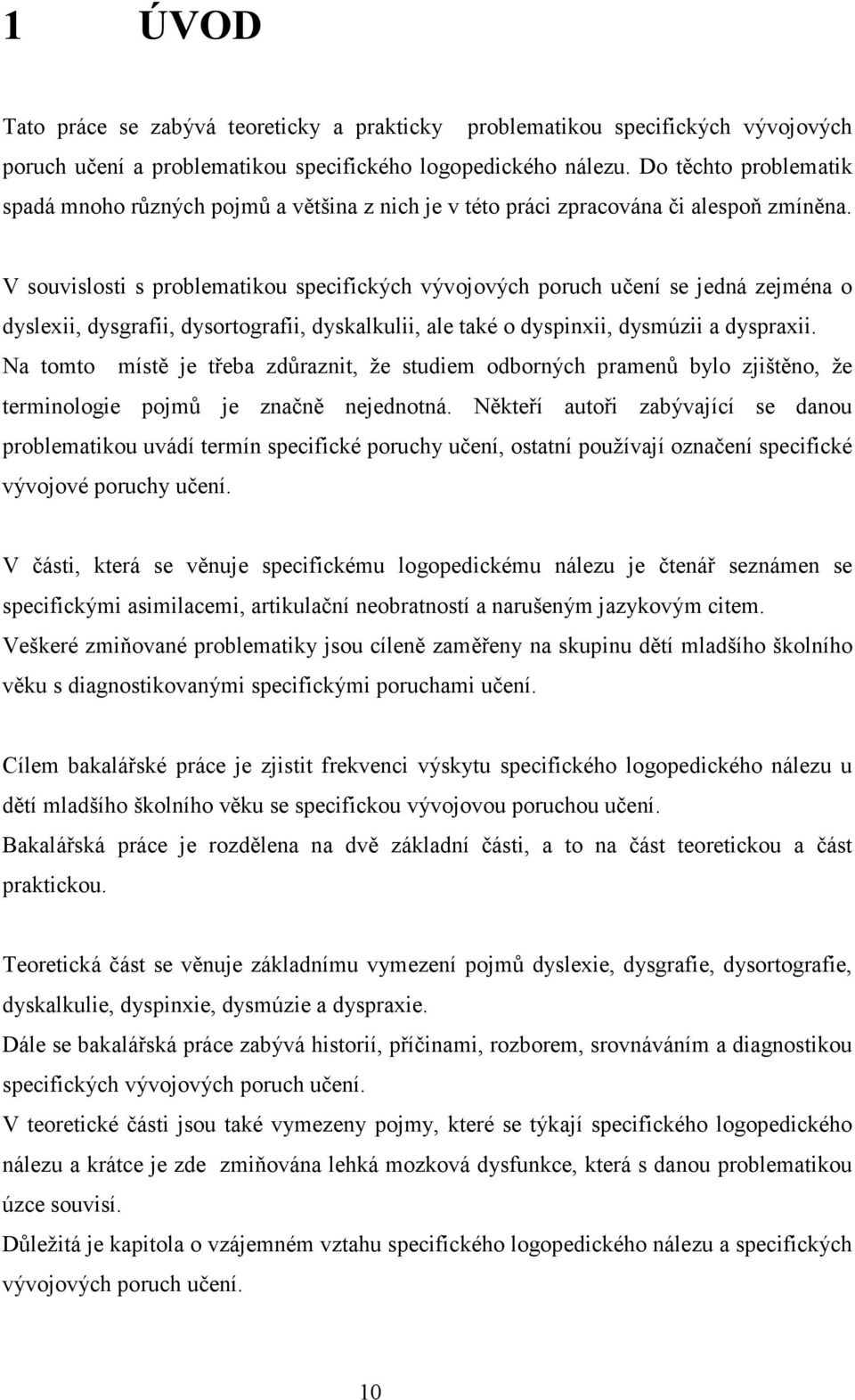 V souvislosti s problematikou specifických vývojových poruch učení se jedná zejména o dyslexii, dysgrafii, dysortografii, dyskalkulii, ale také o dyspinxii, dysmúzii a dyspraxii.