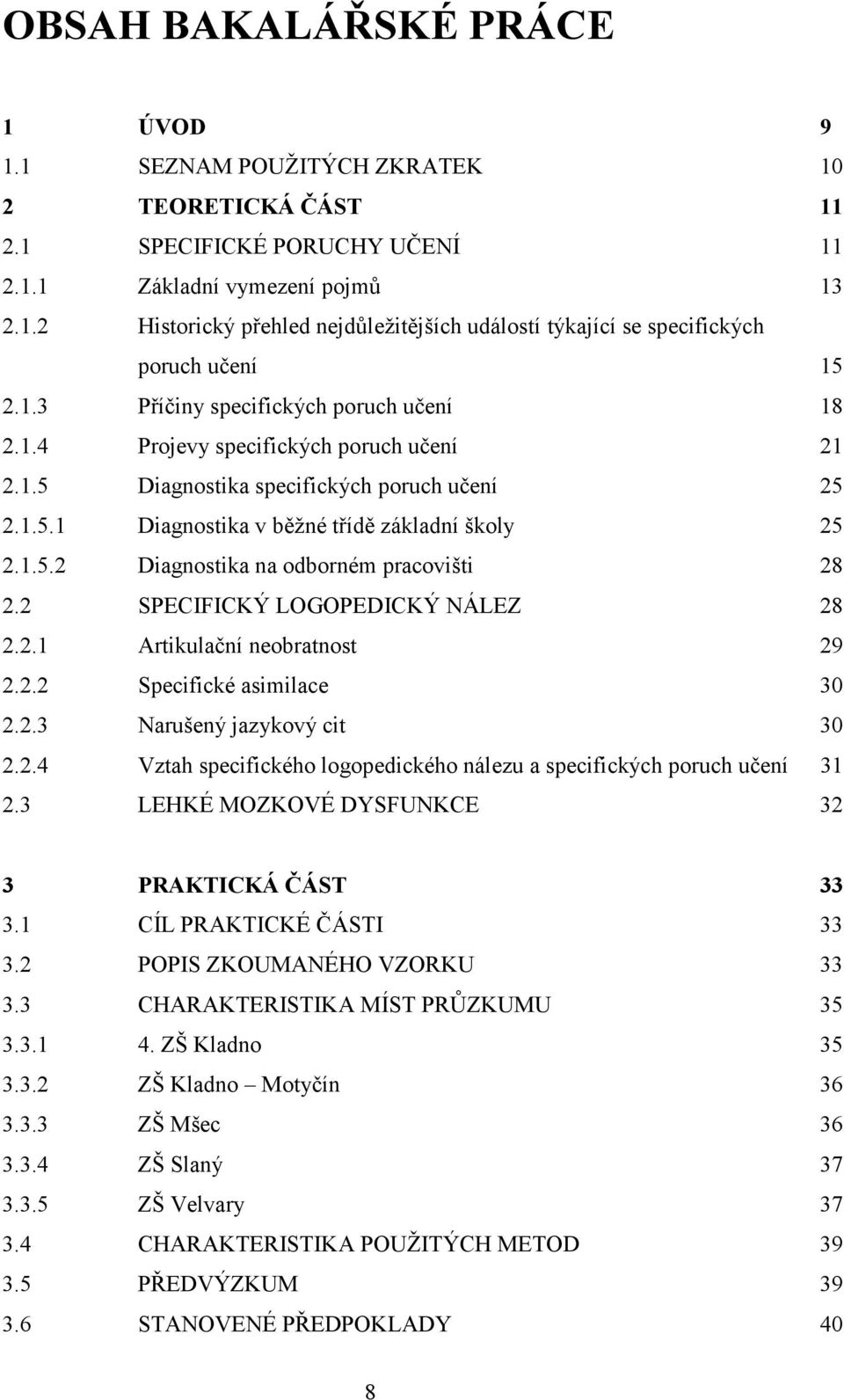 2 SPECIFICKÝ LOGOPEDICKÝ NÁLEZ 28 2.2.1 Artikulační neobratnost 29 2.2.2 Specifické asimilace 30 2.2.3 Narušený jazykový cit 30 2.2.4 Vztah specifického logopedického nálezu a specifických poruch učení 31 2.