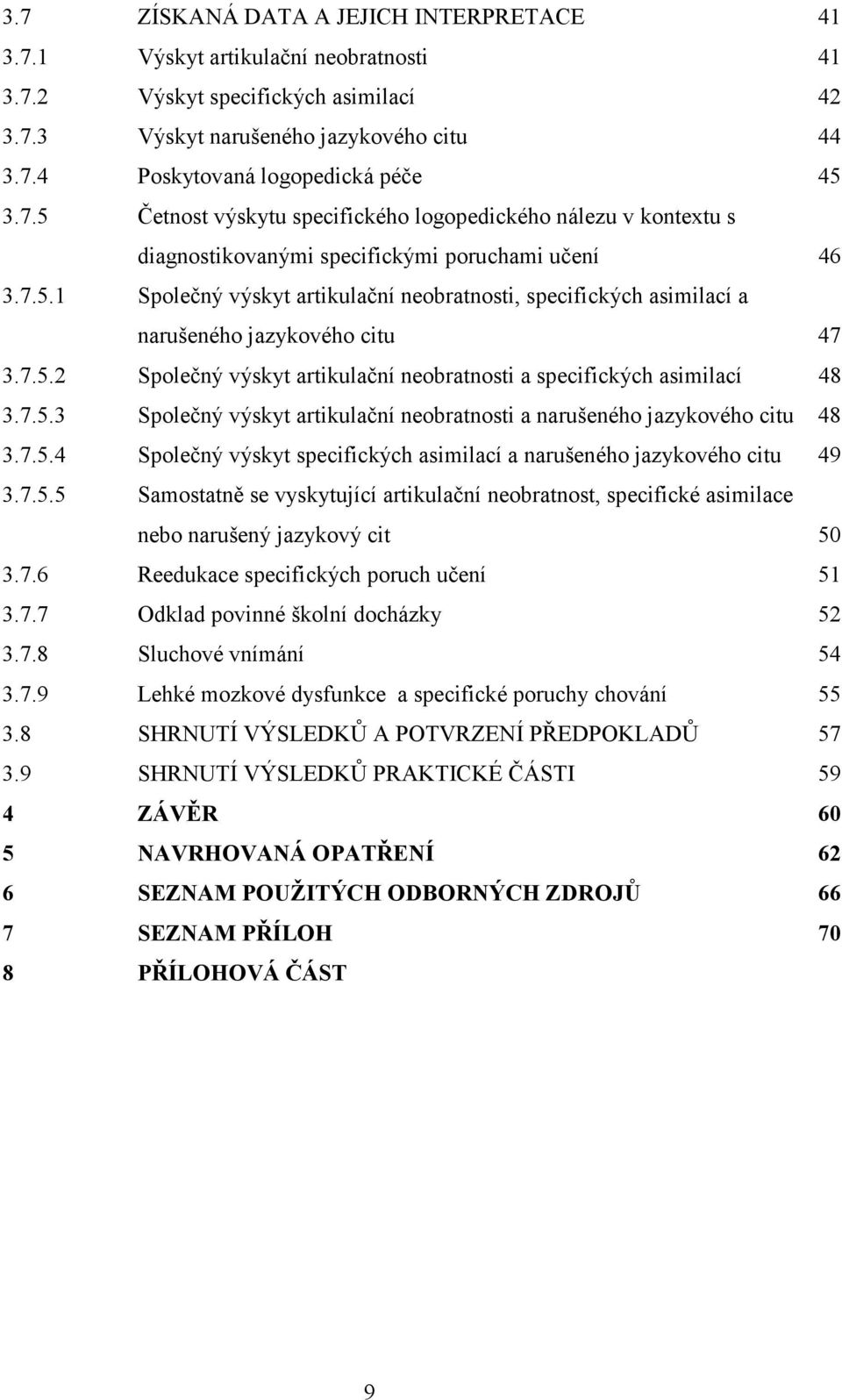 7.5.2 Společný výskyt artikulační neobratnosti a specifických asimilací 48 3.7.5.3 Společný výskyt artikulační neobratnosti a narušeného jazykového citu 48 3.7.5.4 Společný výskyt specifických asimilací a narušeného jazykového citu 49 3.