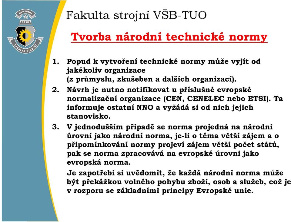 V jednodušším případě se norma projedná na národní úrovni jako národní norma, je-li o téma větší zájem a o připomínkování normy projeví zájem větší počet států, pak se norma