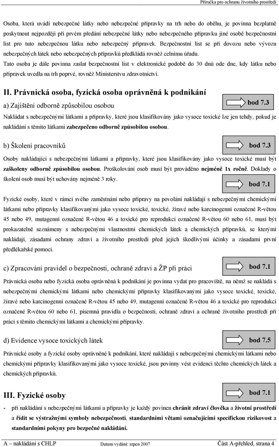 Tato osoba je dále povinna zaslat bezpečnostní list v elektronické podobě do 30 dnů ode dne, kdy látku nebo přípravek uvedla na trh poprvé, rovněž Ministerstvu zdravotnictví. II.