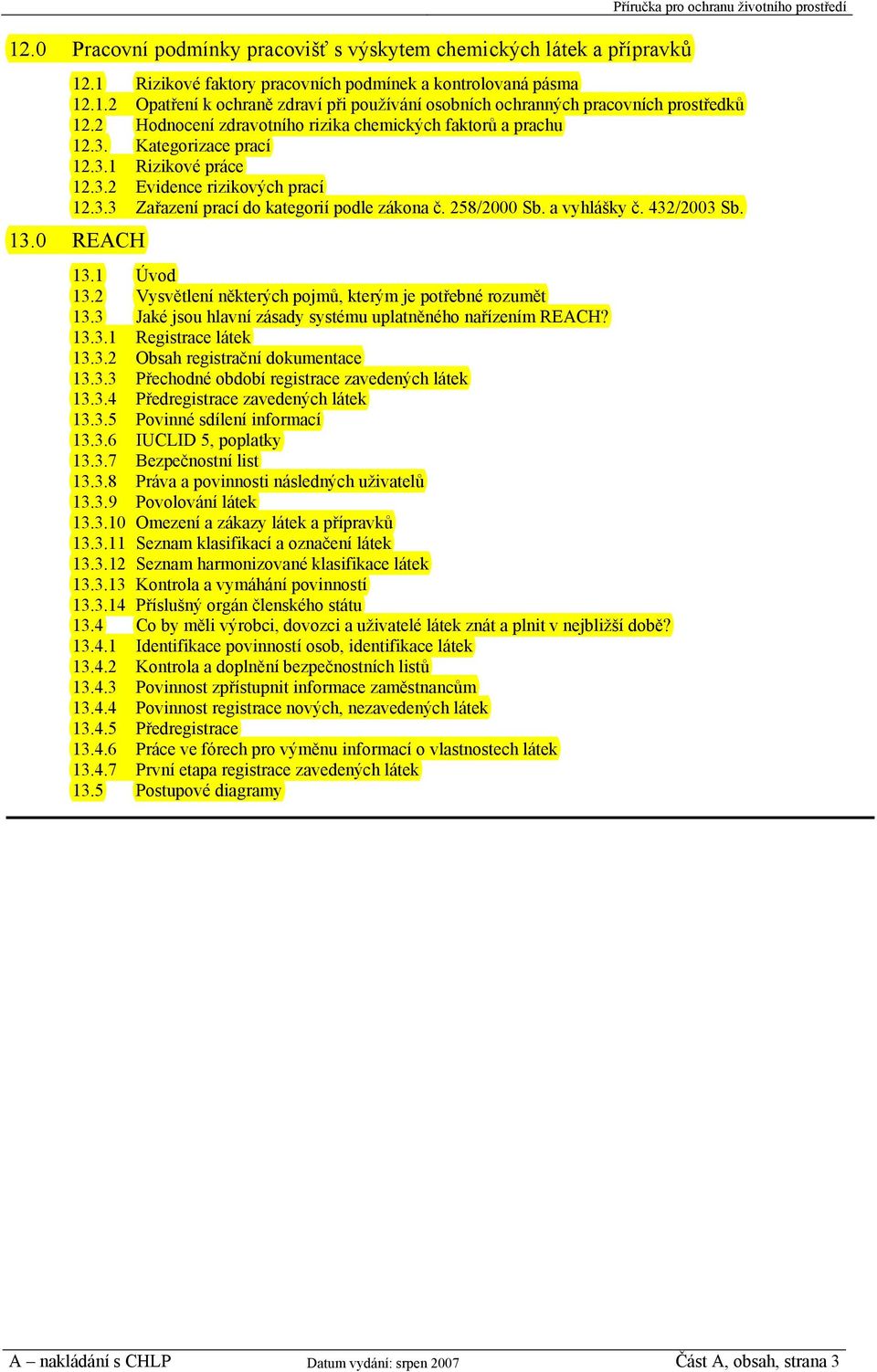 258/2000 Sb. a vyhlášky č. 432/2003 Sb. 13.0 REACH 13.1 Úvod 13.2 Vysvětlení některých pojmů, kterým je potřebné rozumět 13.3 Jaké jsou hlavní zásady systému uplatněného nařízením REACH? 13.3.1 Registrace látek 13.