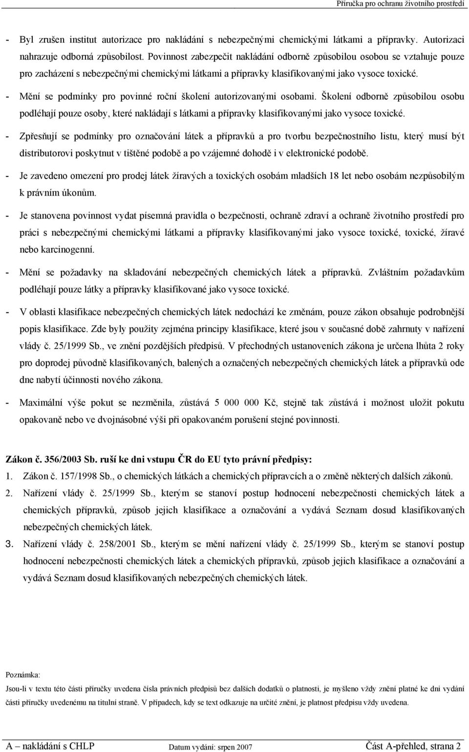 - Mění se podmínky pro povinné roční školení autorizovanými osobami. Školení odborně způsobilou osobu podléhají pouze osoby, které nakládají s látkami a přípravky klasifikovanými jako vysoce toxické.