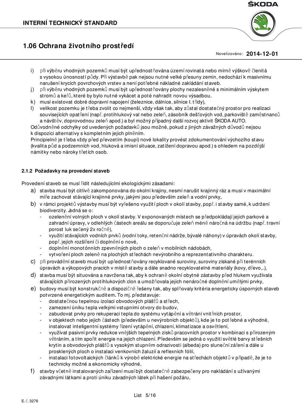 j) při výběru vhodných pozemků musí být upřednostňovány plochy nezalesněné s minimálním výskytem stromů a keřů, které by bylo nutné vykácet a poté nahradit novou výsadbou, k) musí existovat dobré