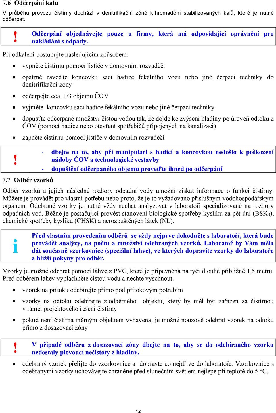 Při odkalení postupujte následujícím způsobem: vypněte čistírnu pomocí jističe v domovním rozvaděči opatrně zaveďte koncovku sací hadice fekálního vozu nebo jiné čerpací techniky do denitrifikační