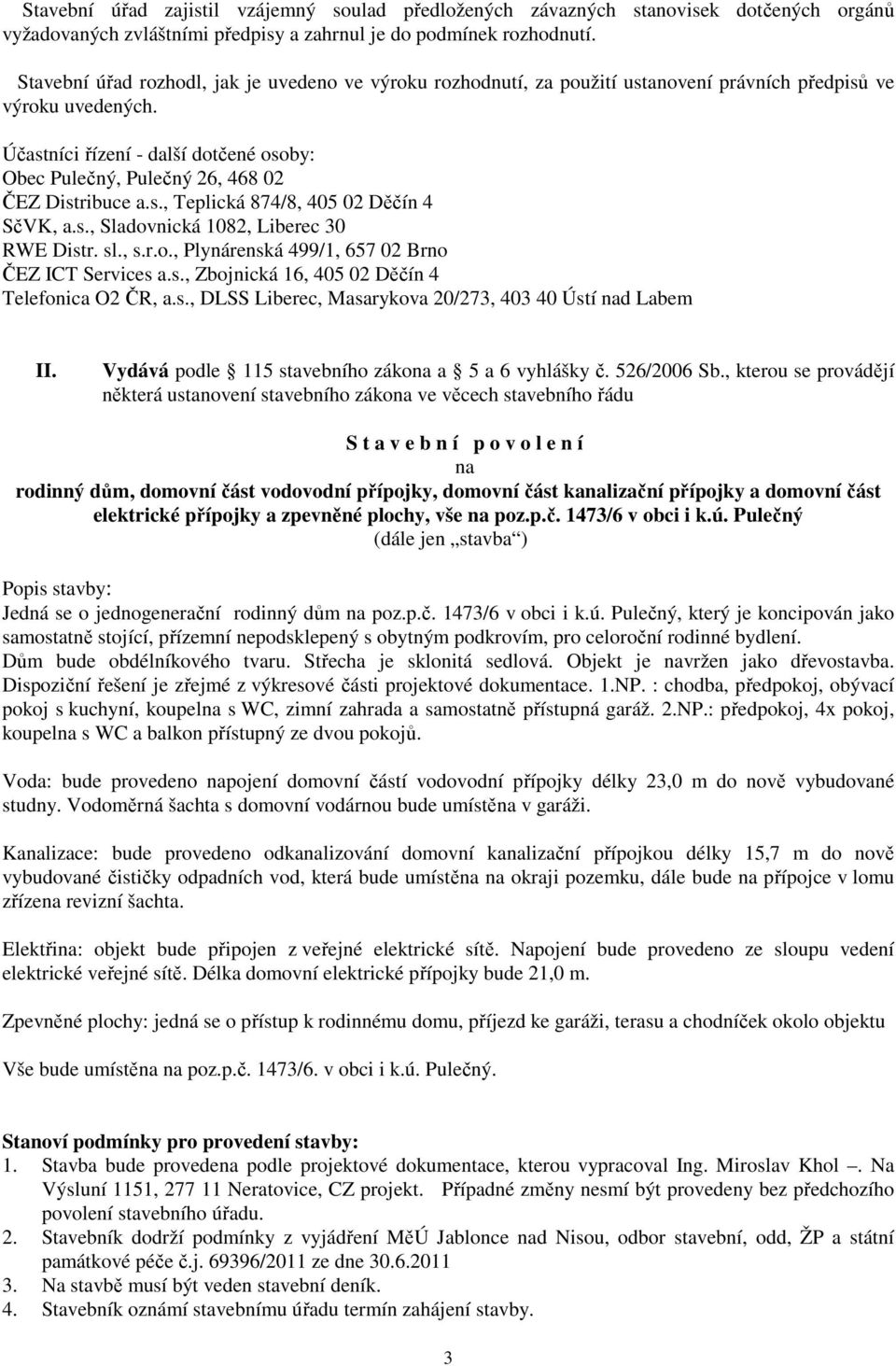 Účastníci řízení - další dotčené osoby: Obec Pulečný, Pulečný 26, 468 02 ČEZ Distribuce a.s., Teplická 874/8, 405 02 Děčín 4 II. Vydává podle 115 stavebního zákona a 5 a 6 vyhlášky č. 526/2006 Sb.