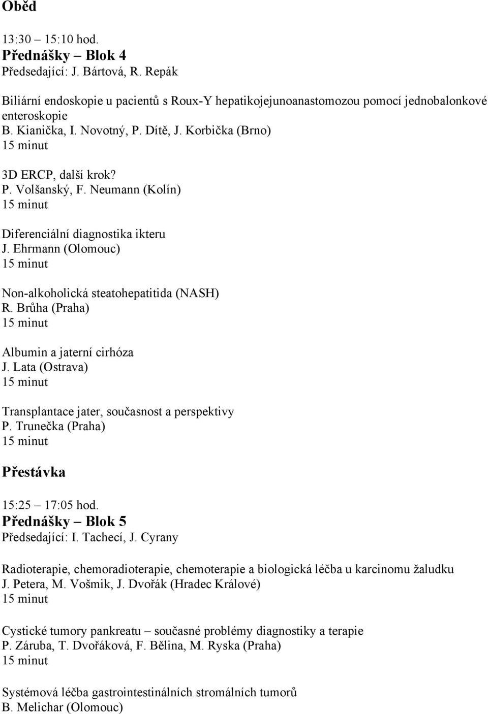 Brůha (Praha) Albumin a jaterní cirhóza J. Lata (Ostrava) Transplantace jater, současnost a perspektivy P. Trunečka (Praha) 15:25 17:05 hod. Přednášky Blok 5 Předsedající: I. Tachecí, J.