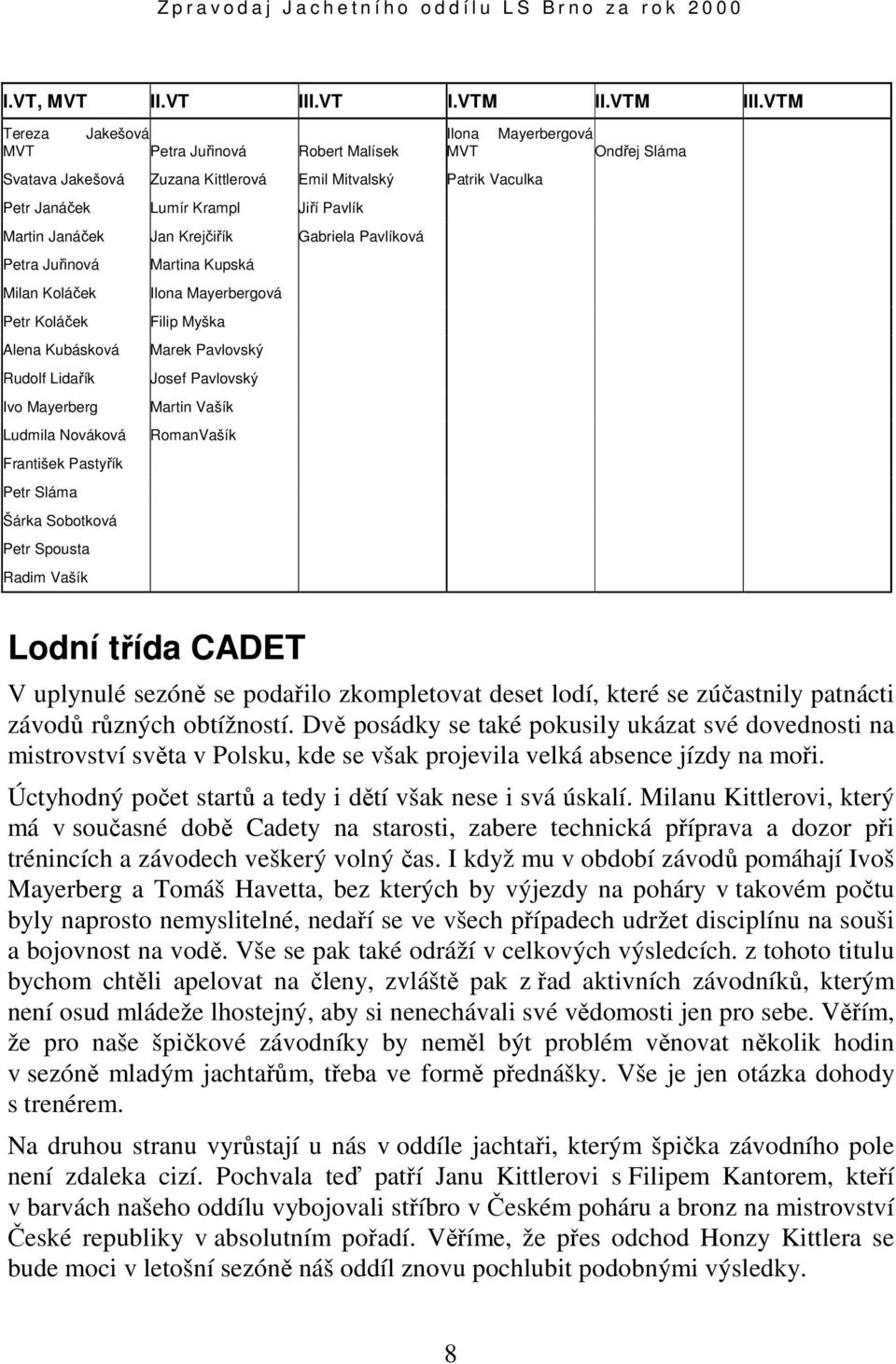 Janáček Jan Krejčiřík Gabriela Pavlíková Petra Juřinová Martina Kupská Milan Koláček Ilona Mayerbergová Petr Koláček Filip Myška Alena Kubásková Marek Pavlovský Rudolf Lidařík Josef Pavlovský Ivo