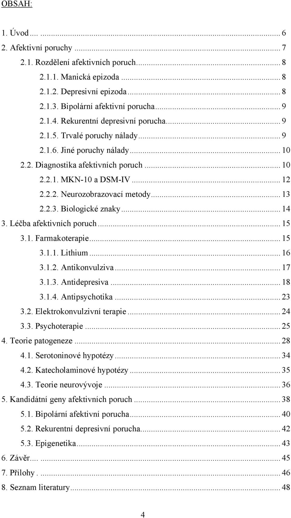 .. 13 2.2.3. Biologické znaky... 14 3. Léčba afektivních poruch... 15 3.1. Farmakoterapie... 15 3.1.1. Lithium... 16 3.1.2. Antikonvulziva... 17 3.1.3. Antidepresiva... 18 3.1.4. Antipsychotika... 23 3.