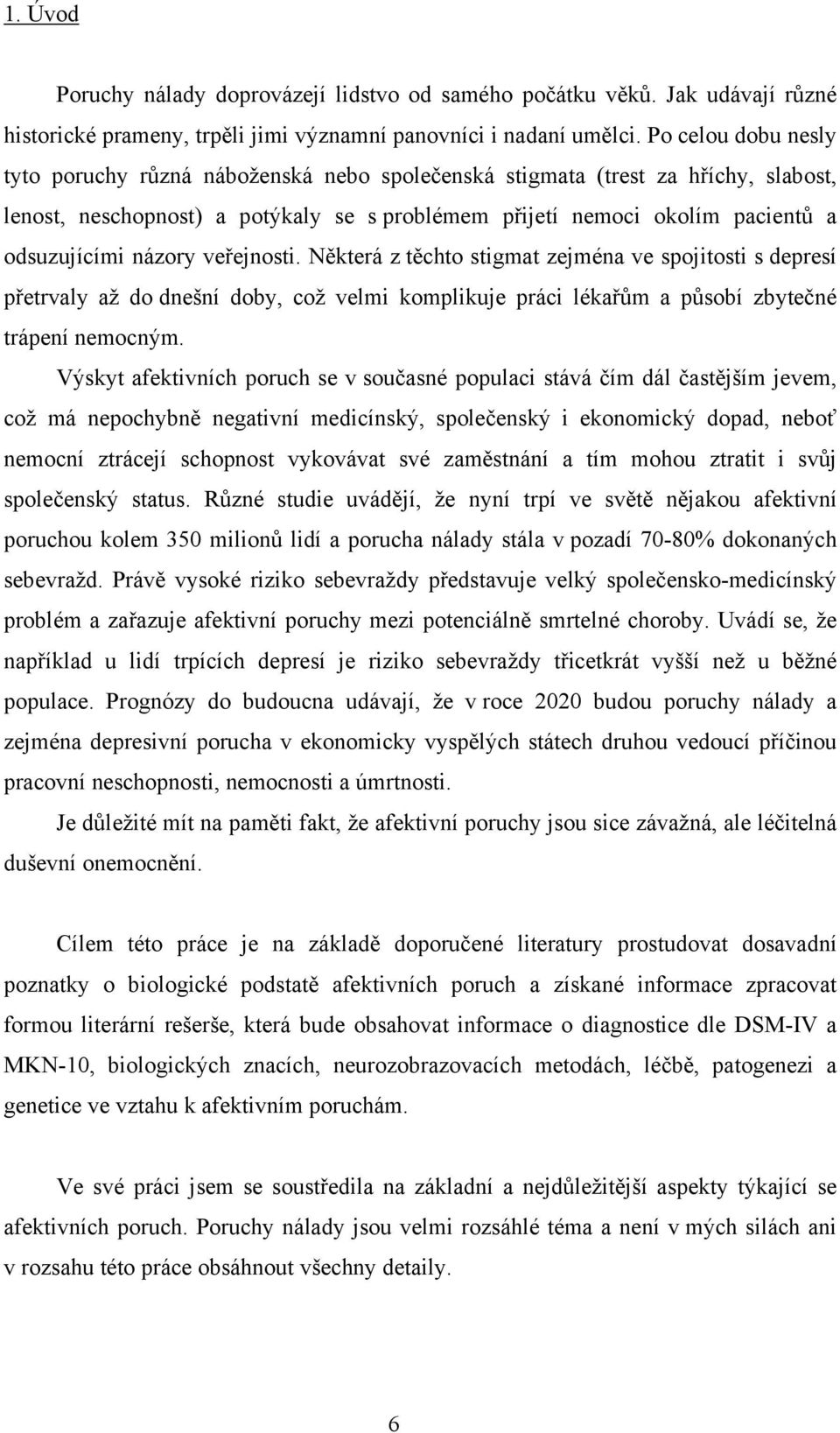 názory veřejnosti. Některá z těchto stigmat zejména ve spojitosti s depresí přetrvaly až do dnešní doby, což velmi komplikuje práci lékařům a působí zbytečné trápení nemocným.