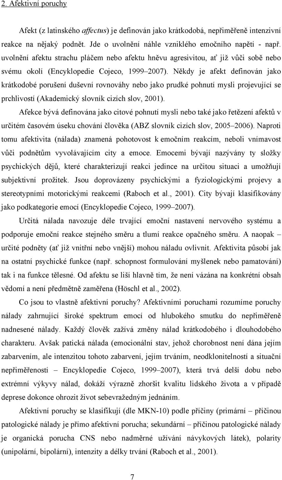 Někdy je afekt definován jako krátkodobé porušení duševní rovnováhy nebo jako prudké pohnutí mysli projevující se prchlivostí (Akademický slovník cizích slov, 2001).