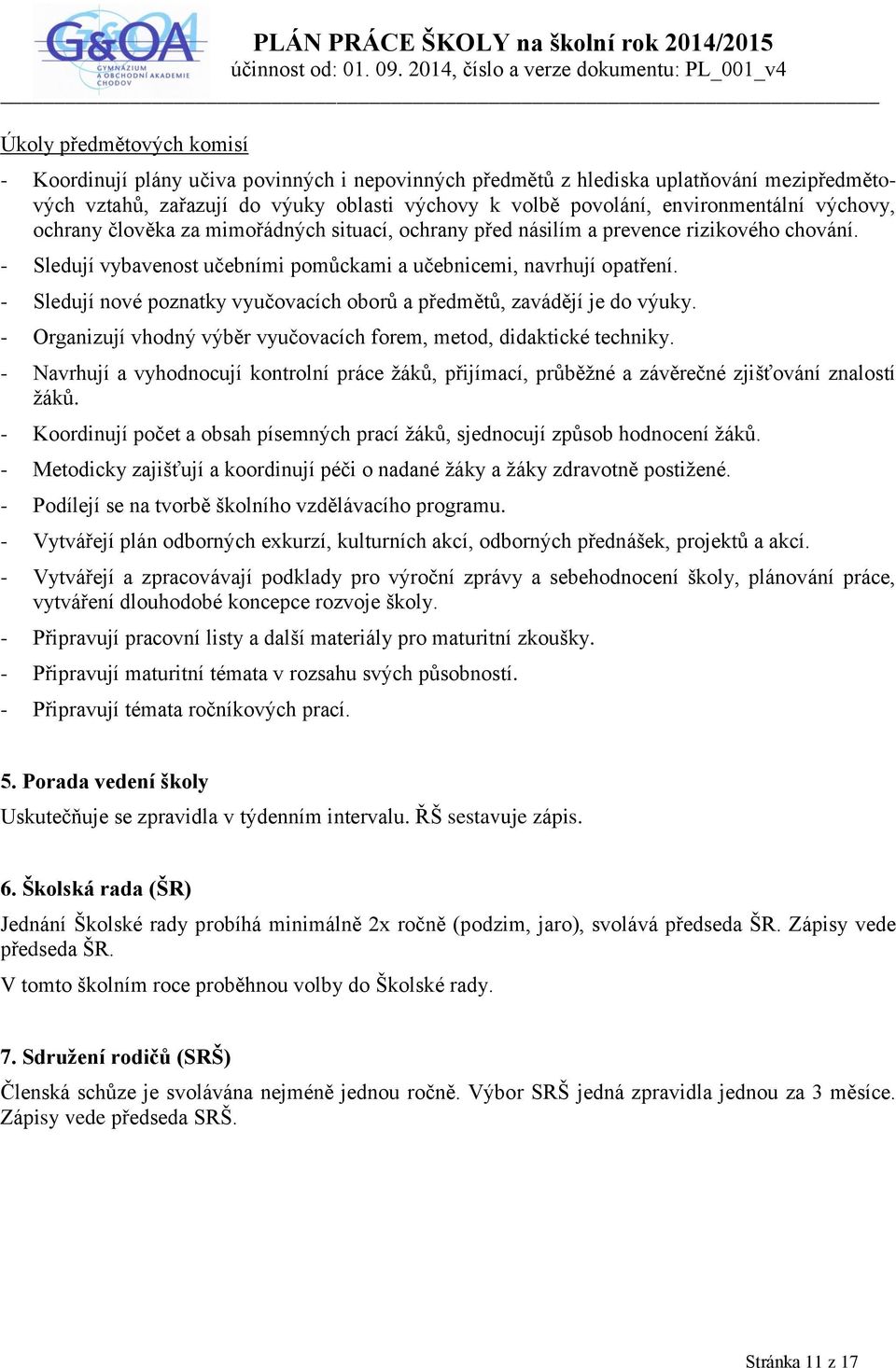 - Sledují nové poznatky vyučovacích oborů a předmětů, zavádějí je do výuky. - Organizují vhodný výběr vyučovacích forem, metod, didaktické techniky.