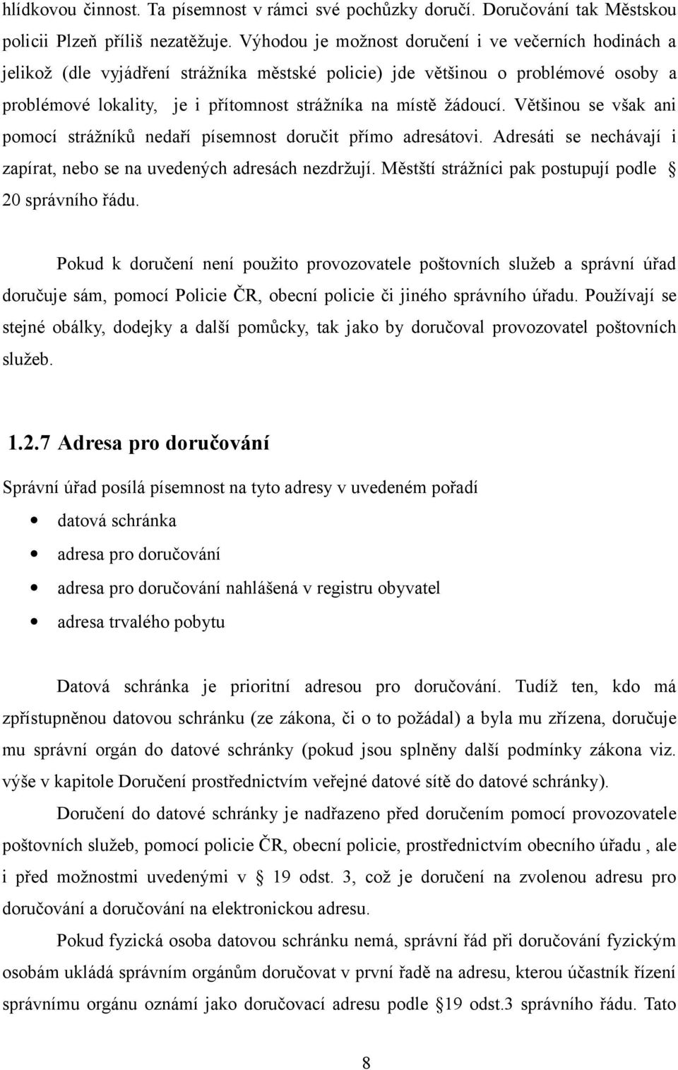 žádoucí. Většinou se však ani pomocí strážníků nedaří písemnost doručit přímo adresátovi. Adresáti se nechávají i zapírat, nebo se na uvedených adresách nezdržují.