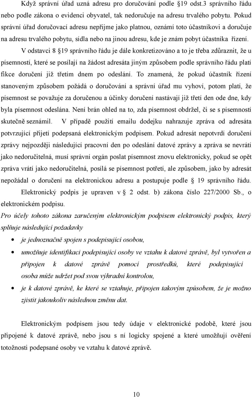 V odstavci 8 19 správního řádu je dále konkretizováno a to je třeba zdůraznit, že u písemností, které se posílají na žádost adresáta jiným způsobem podle správního řádu platí fikce doručení již