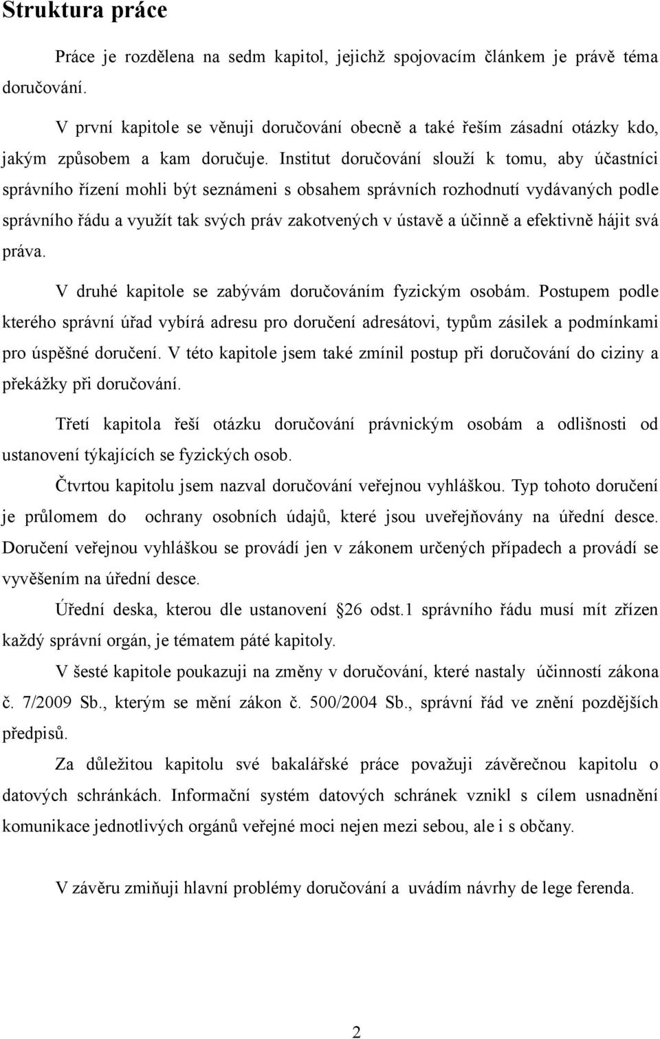 Institut doručování slouží k tomu, aby účastníci správního řízení mohli být seznámeni s obsahem správních rozhodnutí vydávaných podle správního řádu a využít tak svých práv zakotvených v ústavě a