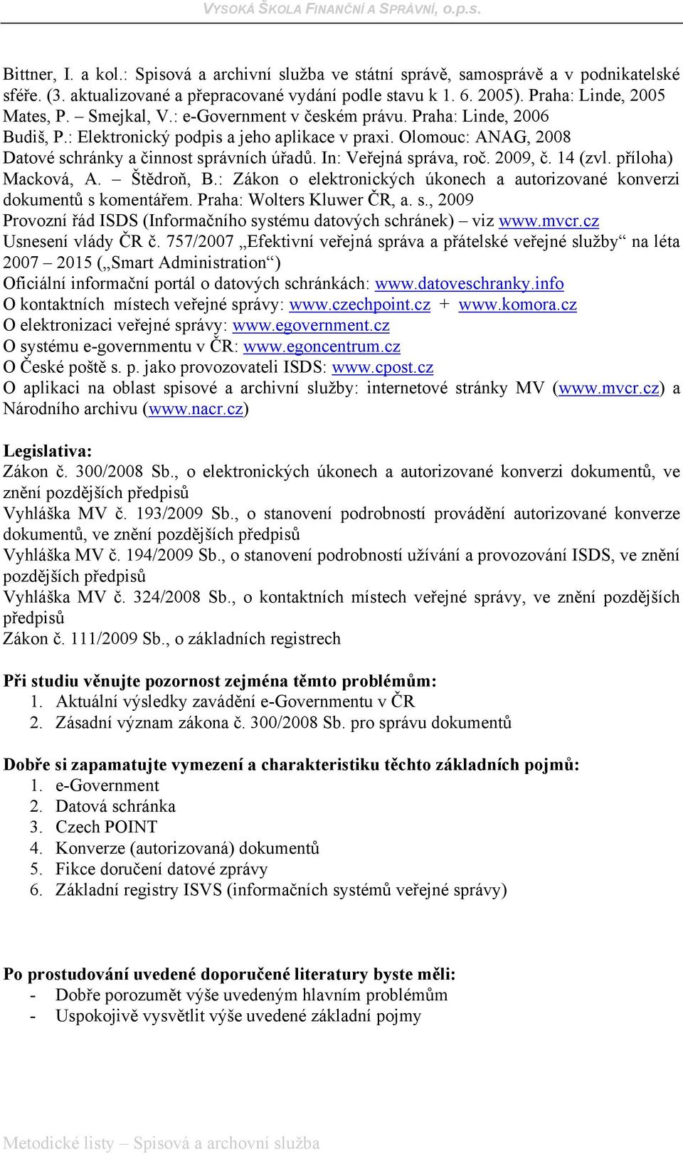 In: Veřejná správa, roč. 2009, č. 14 (zvl. příloha) Macková, A. Štědroň, B.: Zákon o elektronických úkonech a autorizované konverzi dokumentů s komentářem. Praha: Wolters Kluwer ČR, a. s., 2009 Provozní řád ISDS (Informačního systému datových schránek) viz www.