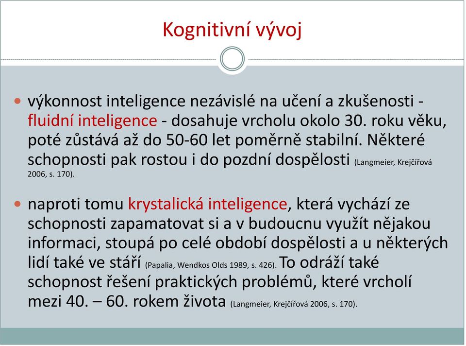 naproti tomu krystalická inteligence, která vychází ze schopnosti zapamatovat si a v budoucnu využít nějakou informaci, stoupá po celé období dospělosti a u