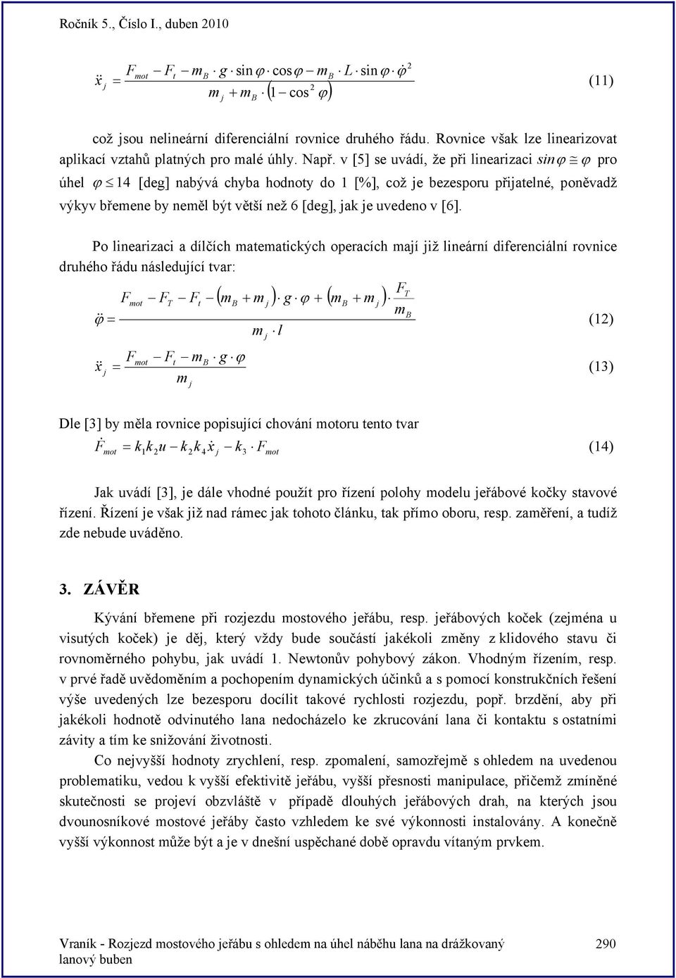 Po linearizaci a dílčích ateatických operacích aí iž lineární diferenciální rovnice druhého řádu následuící tvar: ( + ) g ϕ + ( + ) t ϕ& & = (1) l g ϕ t & x = (13) Dle [3] by ěla rovnice popisuící