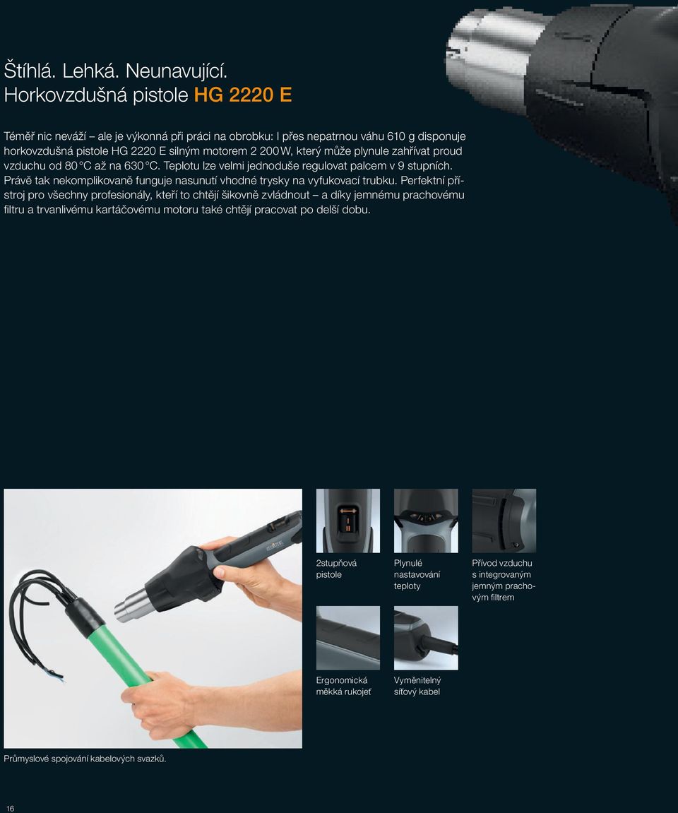plynule zahřívat proud vzduchu od 80 C až na 630 C. Teplotu lze velmi jednoduše regulovat palcem v 9 stupních. Právě tak nekomplikovaně funguje nasunutí vhodné trysky na vyfukovací trubku.