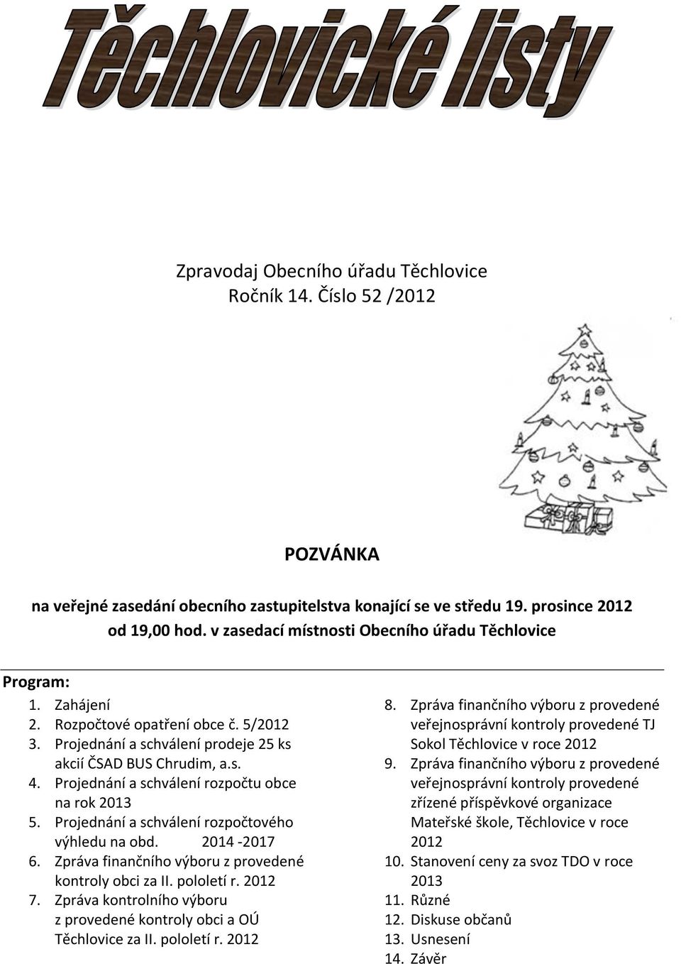 Projednání a schválení rozpočtu obce na rok 2013 5. Projednání a schválení rozpočtového výhledu na obd. 2014-2017 6. Zpráva finančního výboru z provedené kontroly obci za II. pololetí r. 2012 7.