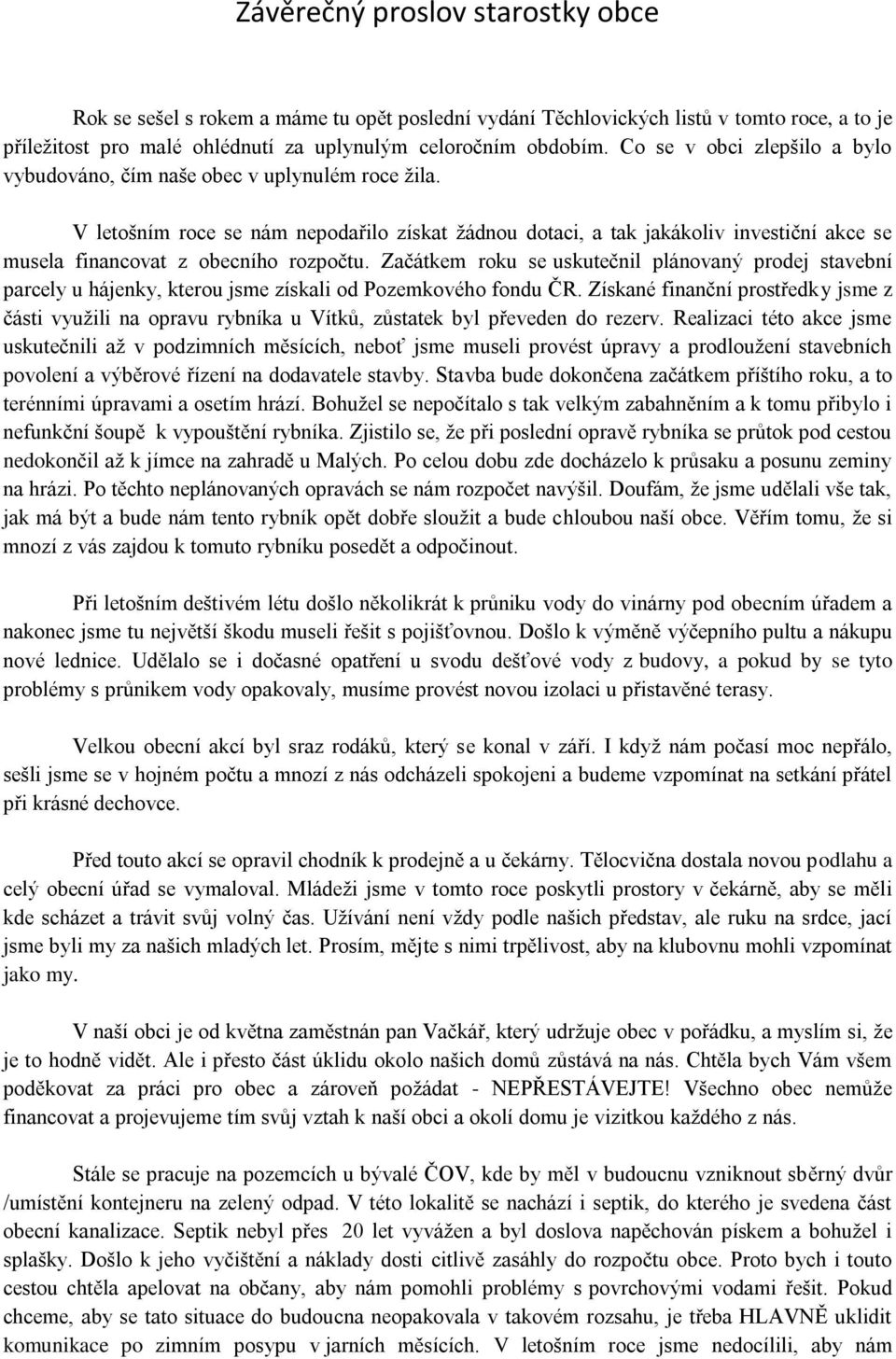 V letošním roce se nám nepodařilo získat žádnou dotaci, a tak jakákoliv investiční akce se musela financovat z obecního rozpočtu.