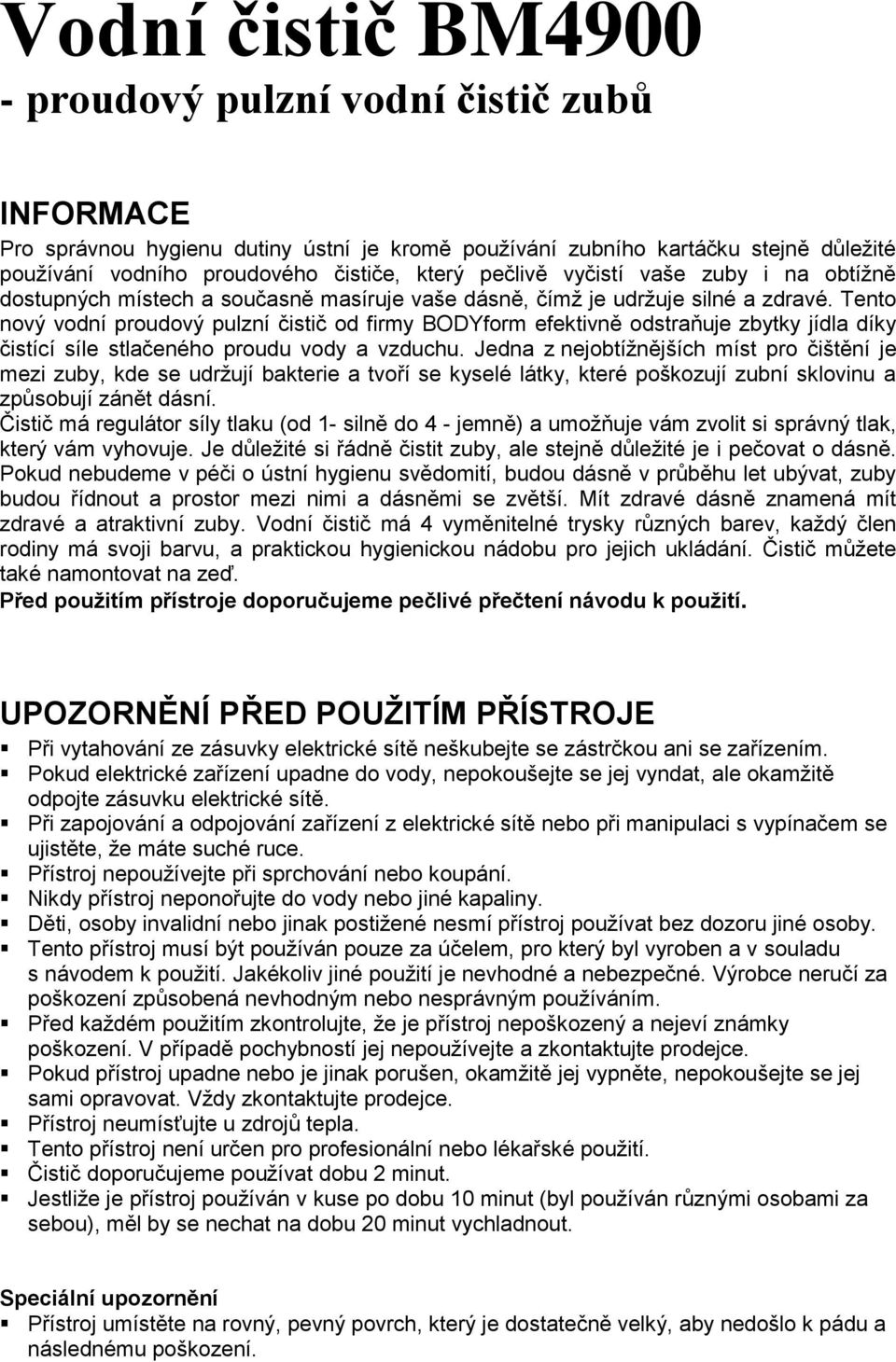 Tento nový vodní proudový pulzní čistič od firmy BODYform efektivně odstraňuje zbytky jídla díky čistící síle stlačeného proudu vody a vzduchu.