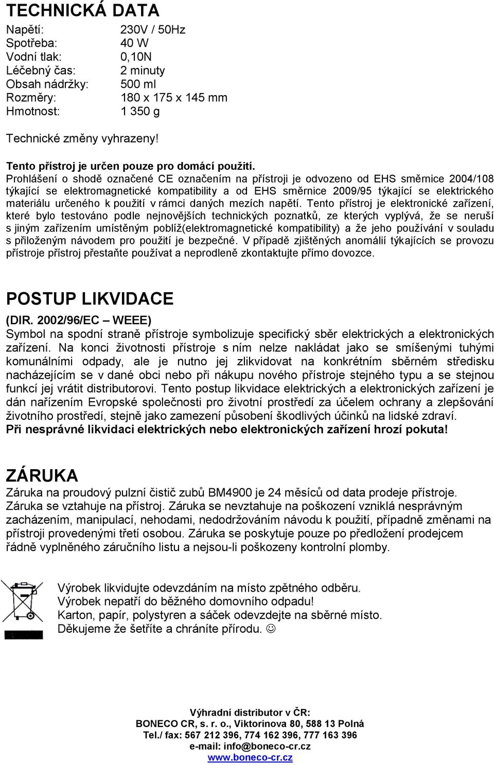 Prohlášení o shodě označené CE označením na přístroji je odvozeno od EHS směrnice 2004/108 týkající se elektromagnetické kompatibility a od EHS směrnice 2009/95 týkající se elektrického materiálu