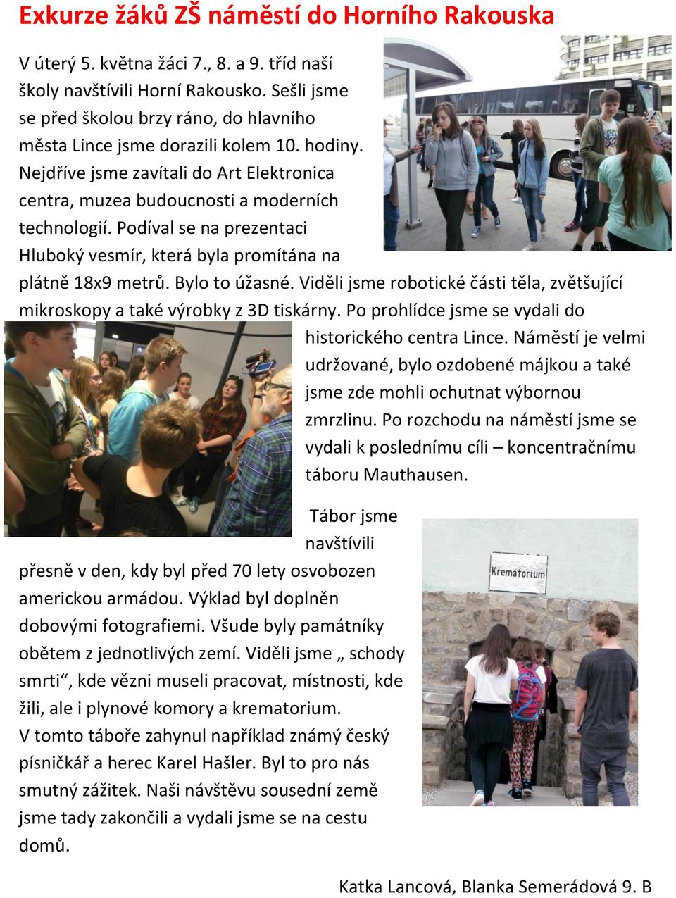 Podíval se na prezentaci Hluboký vesmír, která byla promítána na plátně 18x9 metrů. Bylo to úžasné. Viděli jsme robotické části těla, zvětšující mikroskopy a také výrobky z 3D tiskárny.