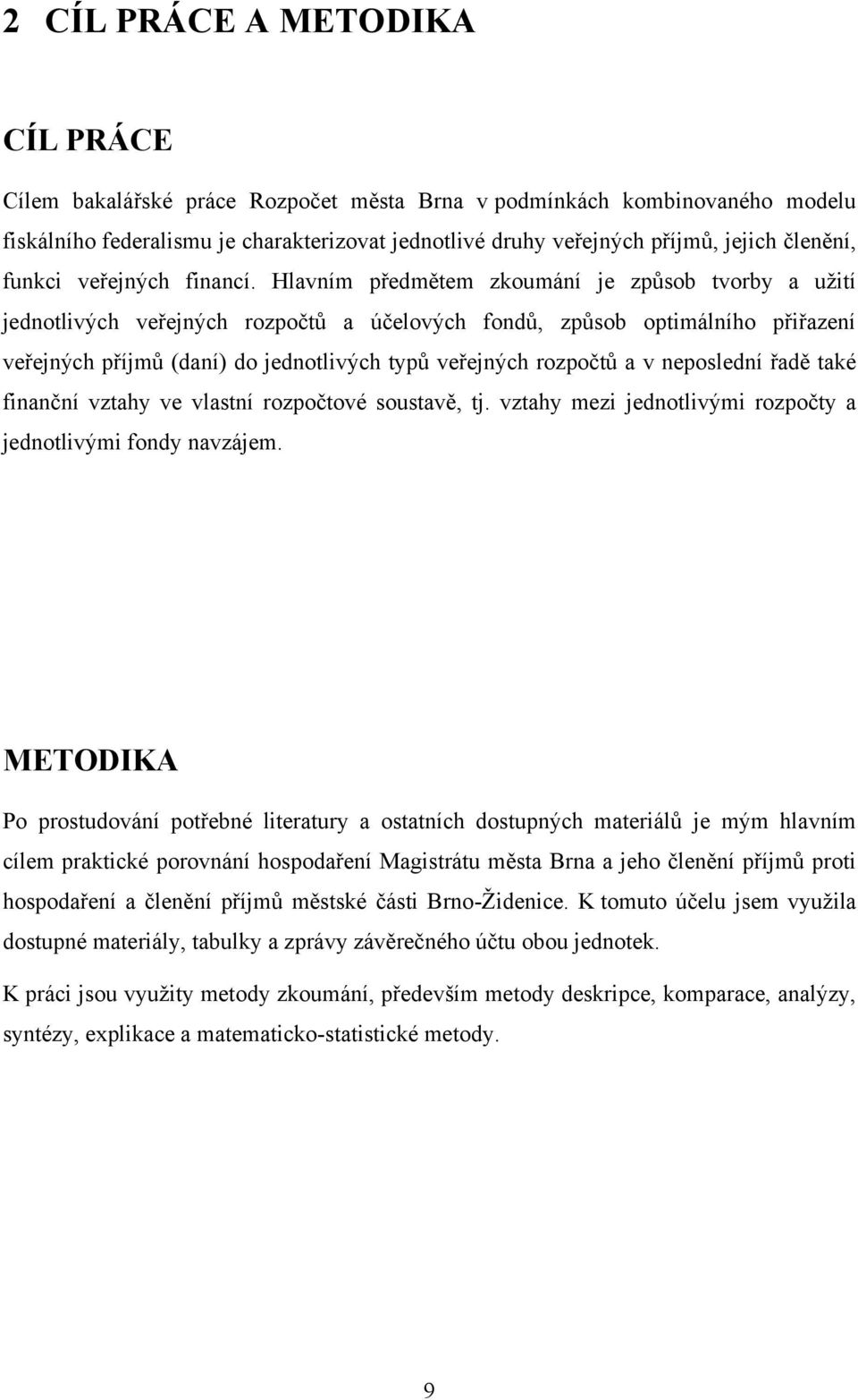Hlavním předmětem zkoumání je způsob tvorby a uţití jednotlivých veřejných rozpočtů a účelových fondů, způsob optimálního přiřazení veřejných příjmů (daní) do jednotlivých typů veřejných rozpočtů a v