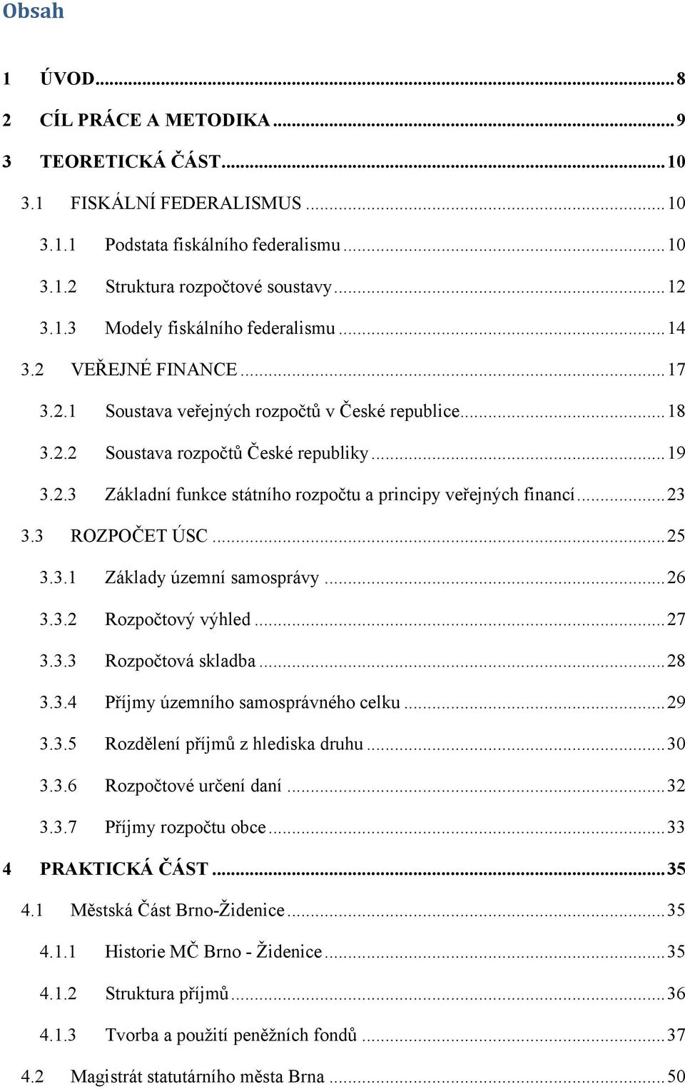 .. 23 3.3 ROZPOČET ÚSC... 25 3.3.1 Základy územní samosprávy... 26 3.3.2 Rozpočtový výhled... 27 3.3.3 Rozpočtová skladba... 28 3.3.4 Příjmy územního samosprávného celku... 29 3.3.5 Rozdělení příjmů z hlediska druhu.