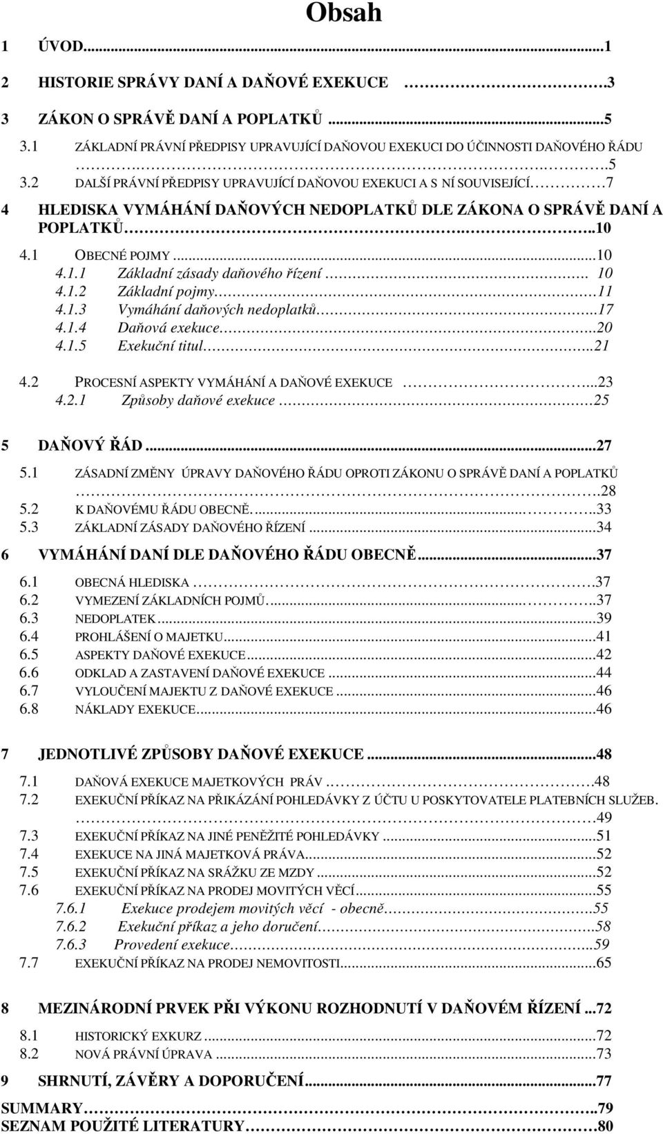2 DALŠÍ PRÁVNÍ PŘEDPISY UPRAVUJÍCÍ DAŇOVOU EXEKUCI A S NÍ SOUVISEJÍCÍ 7 4 HLEDISKA VYMÁHÁNÍ DAŇOVÝCH NEDOPLATKŮ DLE ZÁKONA O SPRÁVĚ DANÍ A POPLATKŮ...10 4.1 OBECNÉ POJMY...10 4.1.1 Základní zásady daňového řízení.