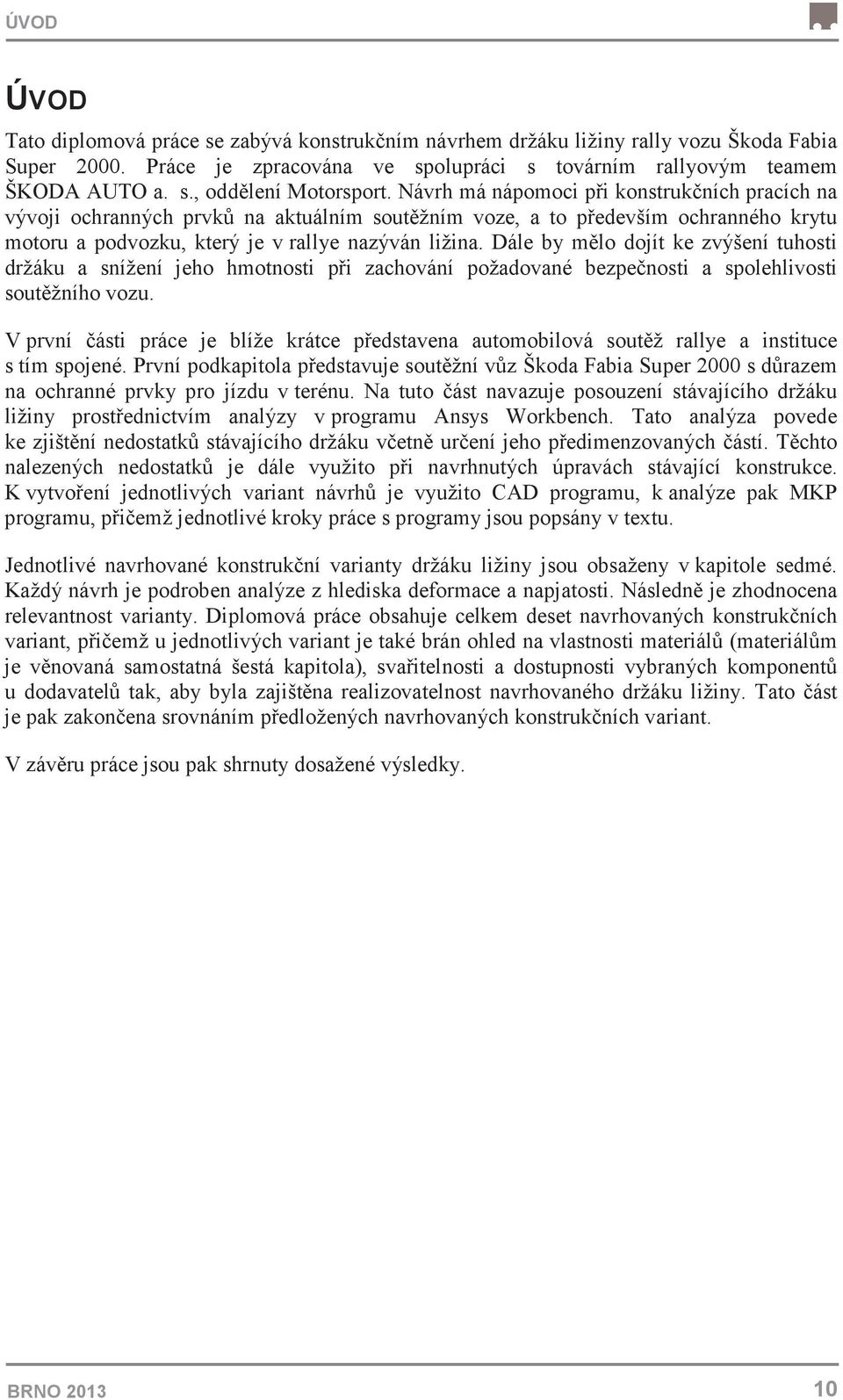 Dále by mlo dojít ke zvýšení tuhosti držáku a snížení jeho hmotnosti pi zachování požadované bezpenosti a spolehlivosti soutžního vozu.