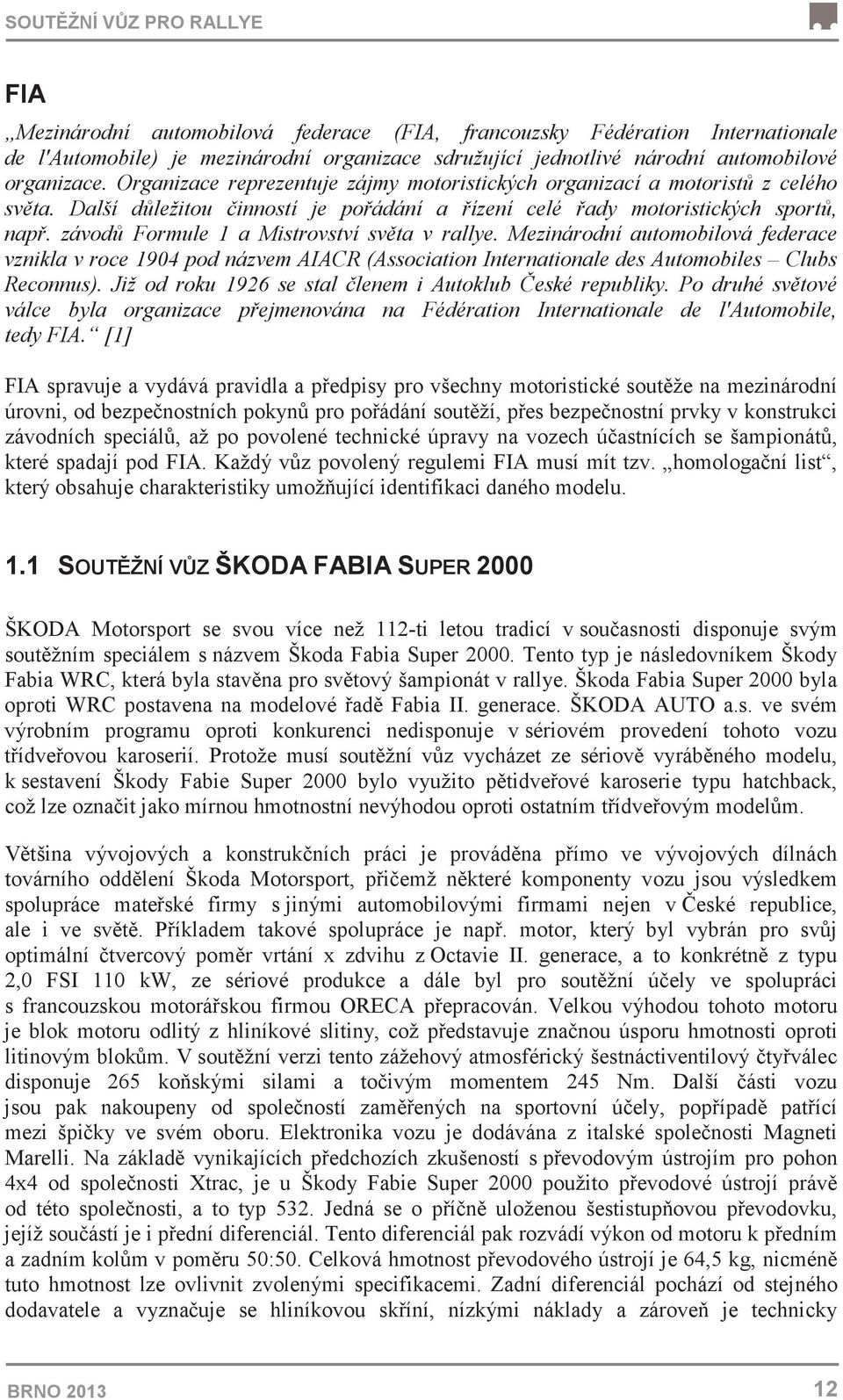 závod Formule 1 a Mistrovství svta v rallye. Mezinárodní automobilová federace vznikla v roce 1904 pod názvem AIACR (Association Internationale des Automobiles Clubs Reconnus).