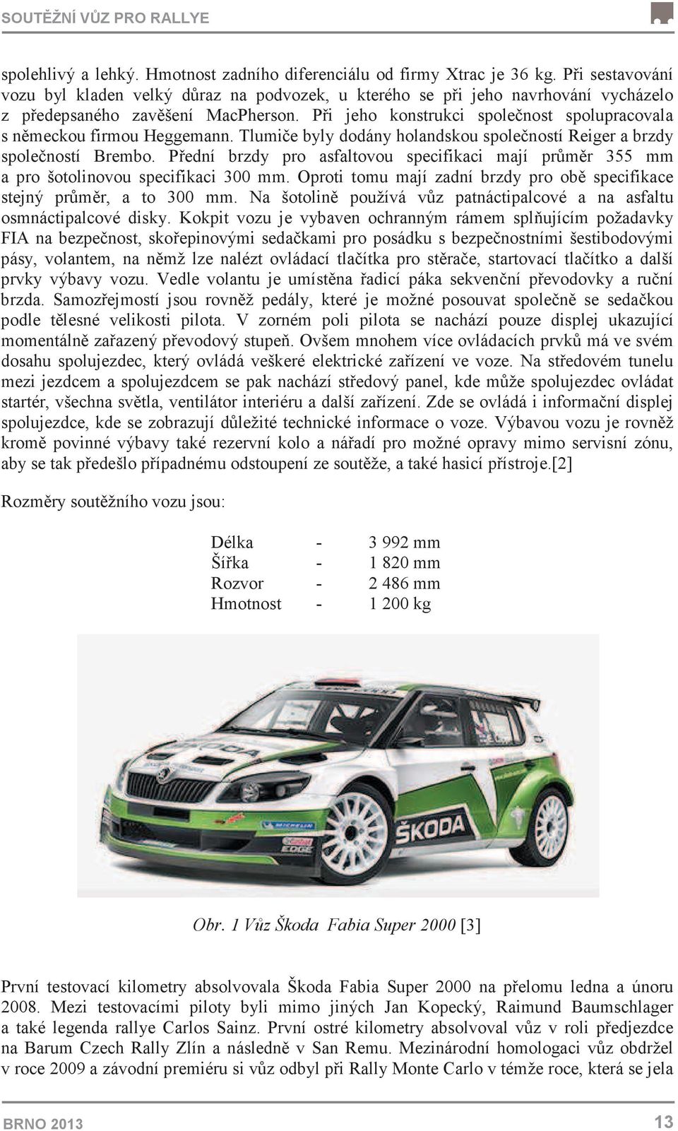 Pi jeho konstrukci spolenost spolupracovala s nmeckou firmou Heggemann. Tlumie byly dodány holandskou spoleností Reiger a brzdy spoleností Brembo.