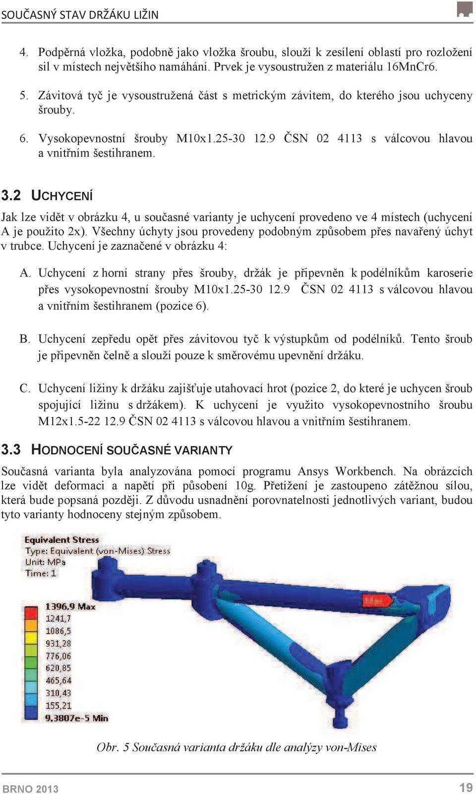 2 UCHYCENÍ Jak lze vidt v obrázku 4, u souasné varianty je uchycení provedeno ve 4 místech (uchycení A je použito 2x). Všechny úchyty jsou provedeny podobným zpsobem pes navaený úchyt v trubce.