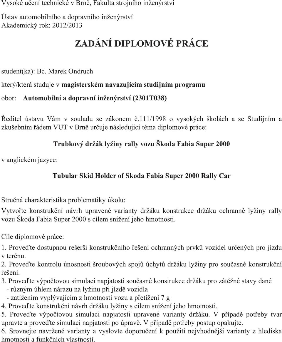 111/1998 o vysokých školách a se Studijním a zkušebním řádem VUT v Brně určuje následující téma diplomové práce: v anglickém jazyce: Trubkový držák lyžiny rally vozu Škoda Fabia Super 2000 Tubular