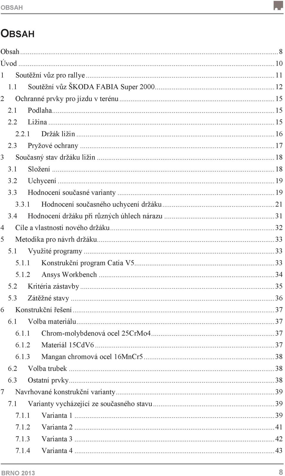 4 Hodnocení držáku pi rzných úhlech nárazu... 31 4 Cíle a vlastnosti nového držáku... 32 5 Metodika pro návrh držáku... 33 5.1 Využité programy... 33 5.1.1 Konstrukní program Catia V5... 33 5.1.2 Ansys Workbench.