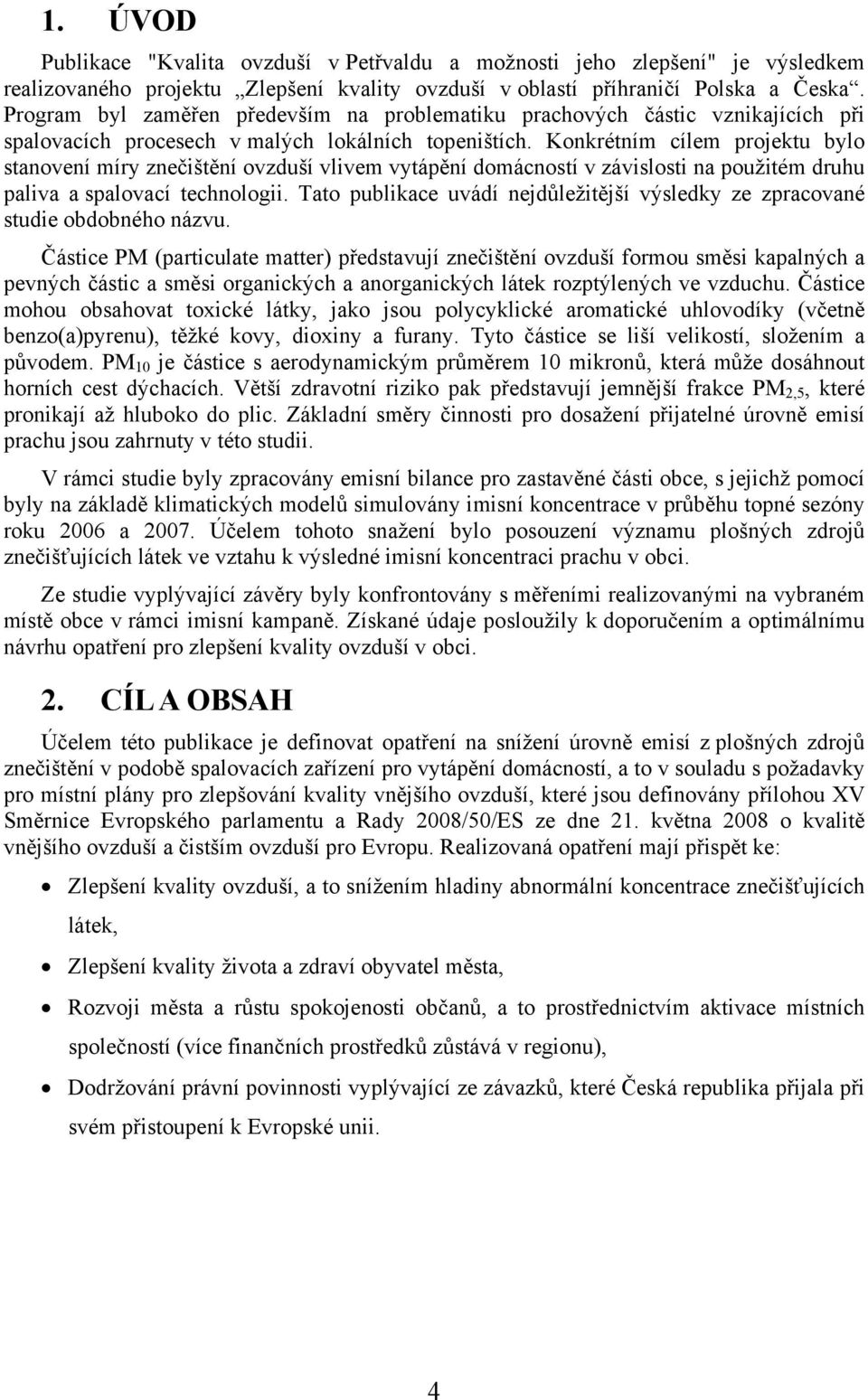Konkrétním cílem projektu bylo stanovení míry znečištění ovzduší vlivem vytápění domácností v závislosti na použitém druhu paliva a spalovací technologii.