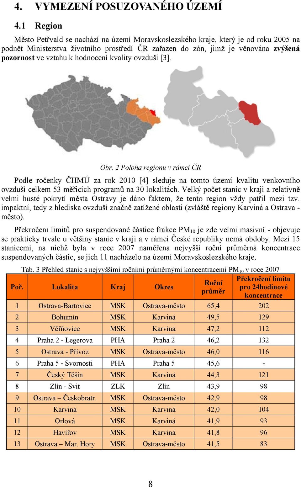 hodnocení kvality ovzduší [3]. Obr. 2 Poloha regionu v rámci ČR Podle ročenky ČHMÚ za rok 2010 [4] sleduje na tomto území kvalitu venkovního ovzduší celkem 53 měřicích programů na 30 lokalitách.