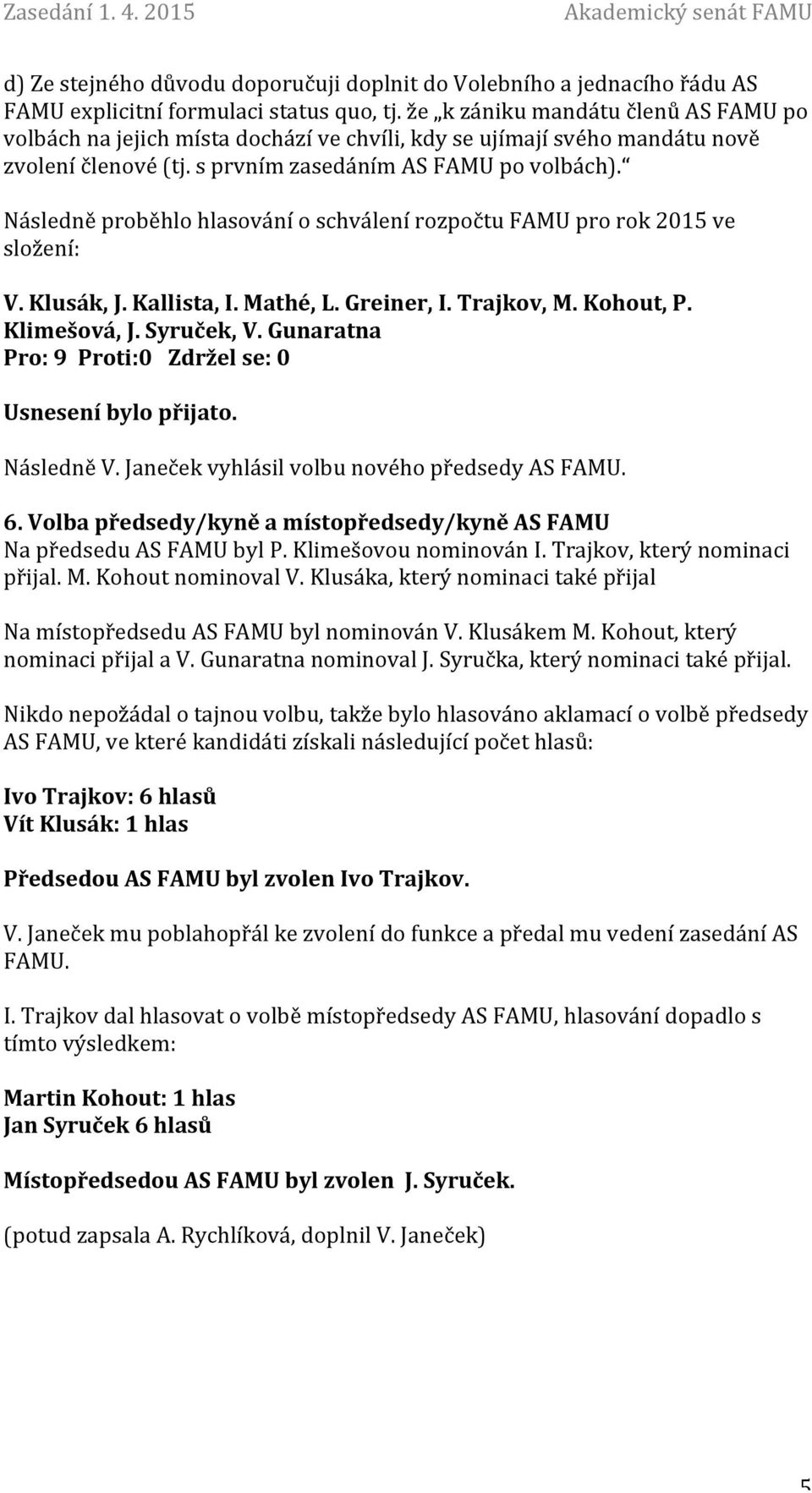 Následně proběhlo hlasování o schválení rozpočtu FAMU pro rok 2015 ve složení: V. Klusák, J. Kallista, I. Mathé, L. Greiner, I. Trajkov, M. Kohout, P. Klimešová, J. Syruček, V.