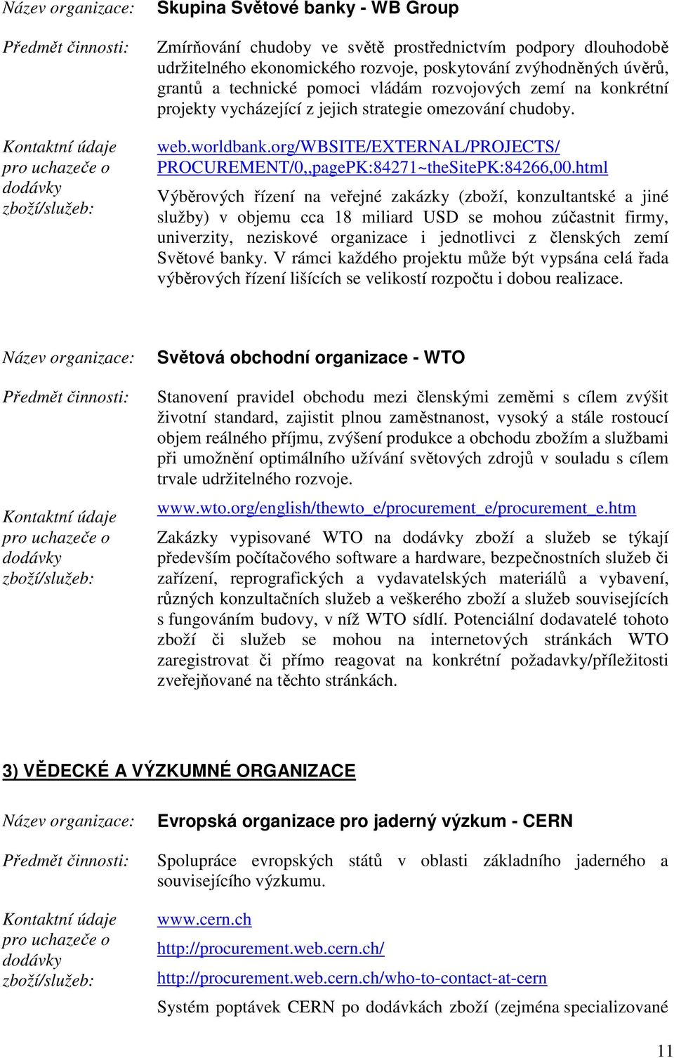 html Výběrových řízení na veřejné zakázky (zboží, konzultantské a jiné služby) v objemu cca 18 miliard USD se mohou zúčastnit firmy, univerzity, neziskové organizace i jednotlivci z členských zemí