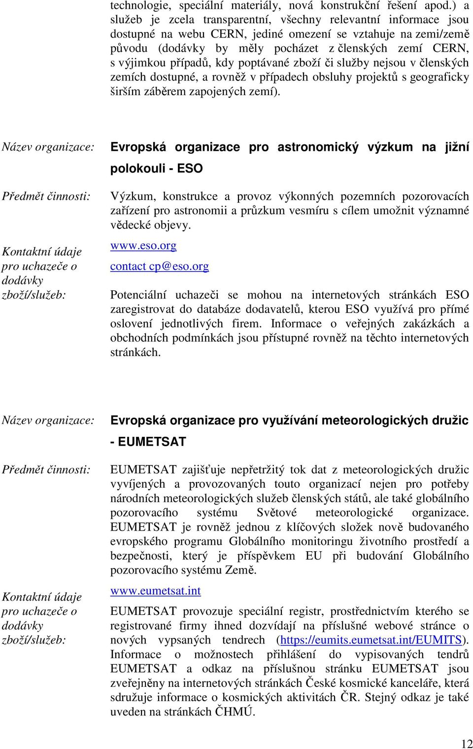 případů, kdy poptávané zboží či služby nejsou v členských zemích dostupné, a rovněž v případech obsluhy projektů s geograficky širším záběrem zapojených zemí).