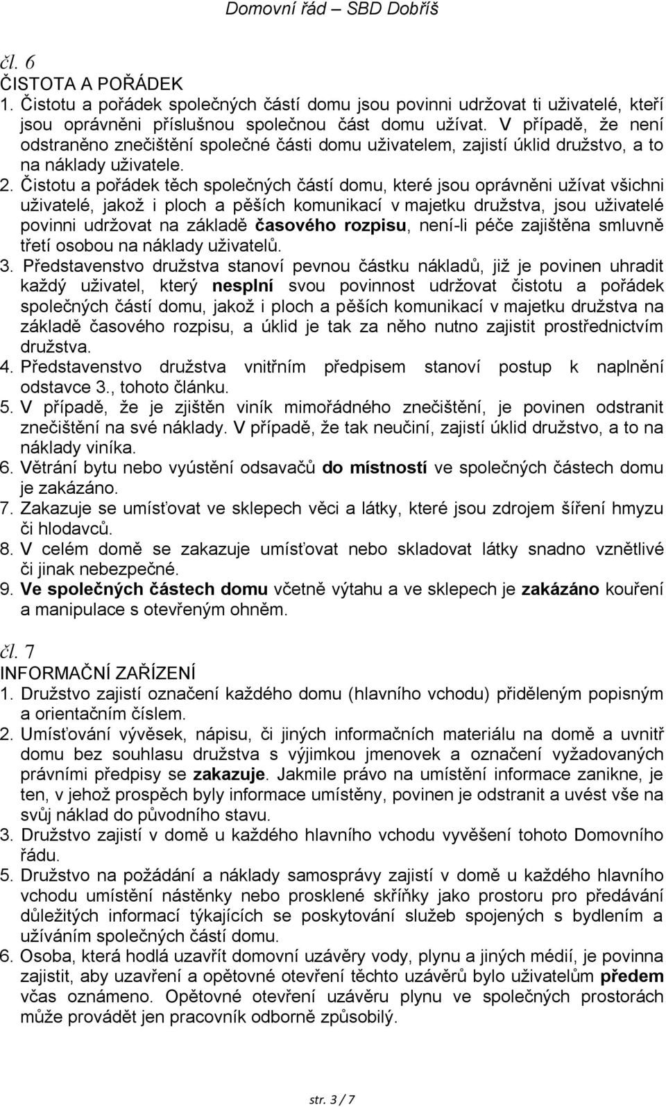 Čistotu a pořádek těch společných částí domu, které jsou oprávněni užívat všichni uživatelé, jakož i ploch a pěších komunikací v majetku družstva, jsou uživatelé povinni udržovat na základě časového