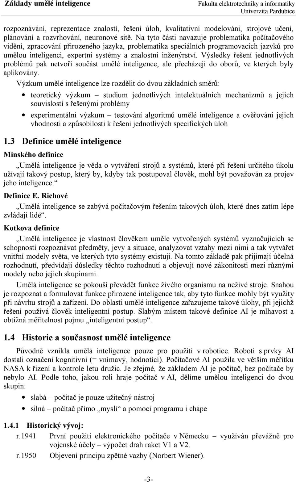 Výsledky řešení jednotlivých problémů pak netvoří součást umělé inteligence, ale přecházejí do oborů, ve kterých byly aplikovány.