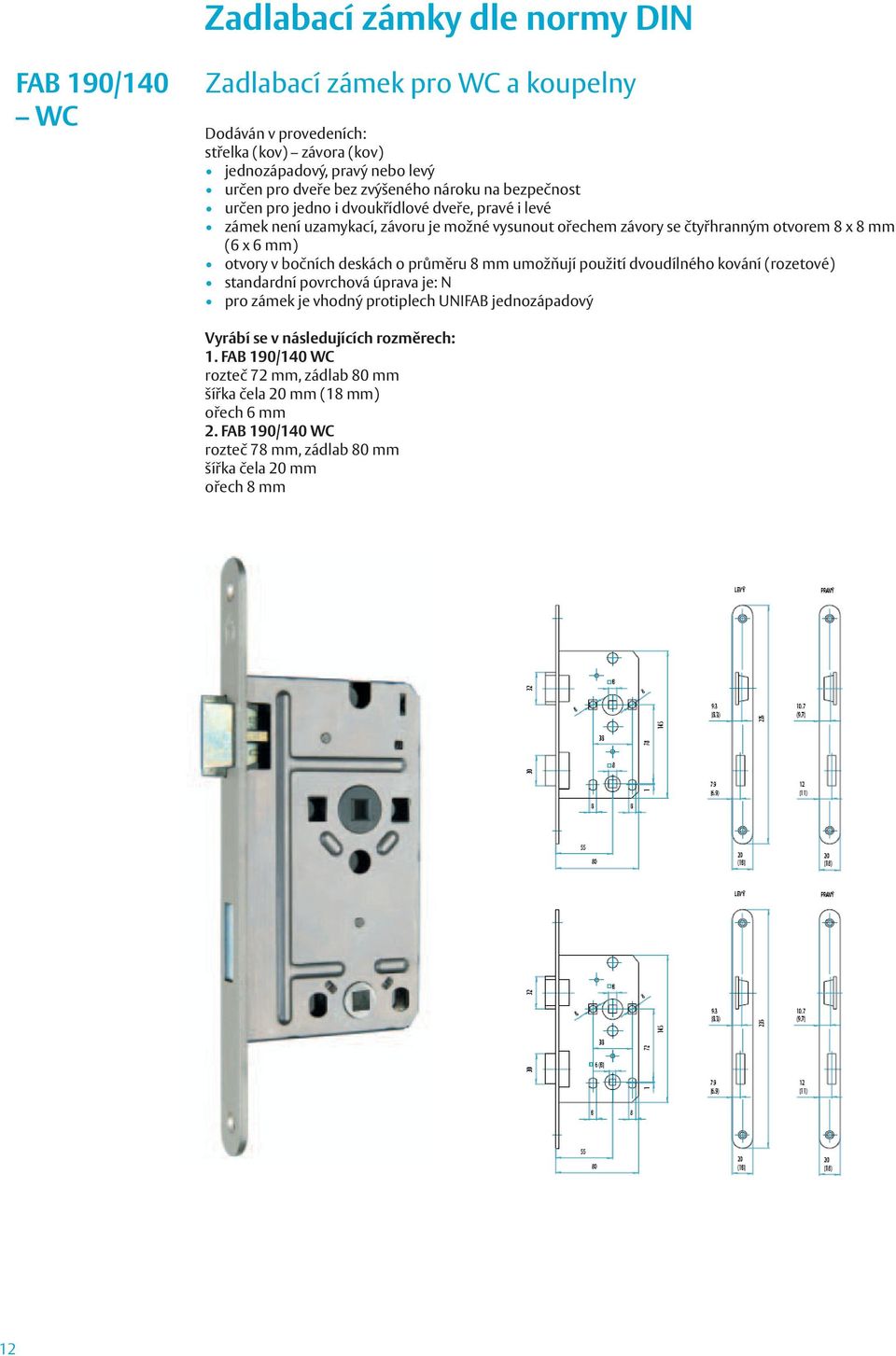 mm) otvory v bočních deskách o průměru 8 mm umožňují použití dvoudílného kování (rozetové) standardní povrchová úprava je: N pro zámek je vhodný protiplech UNIFAB jednozápadový Vyrábí