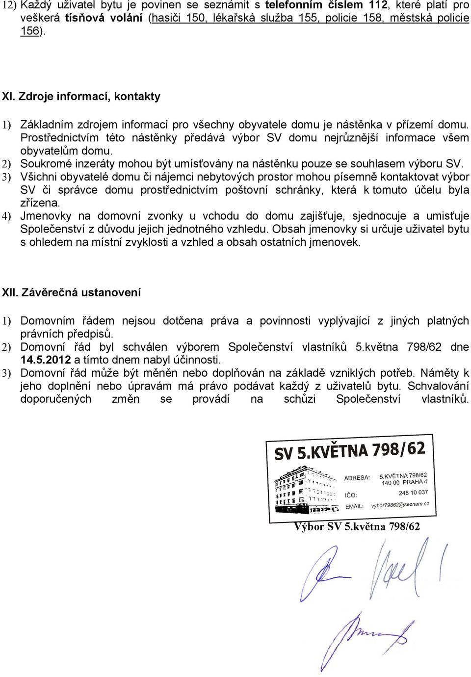 Prostřednictvím této nástěnky předává výbor SV domu nejrůznější informace všem obyvatelům domu. 2) Soukromé inzeráty mohou být umísťovány na nástěnku pouze se souhlasem výboru SV.