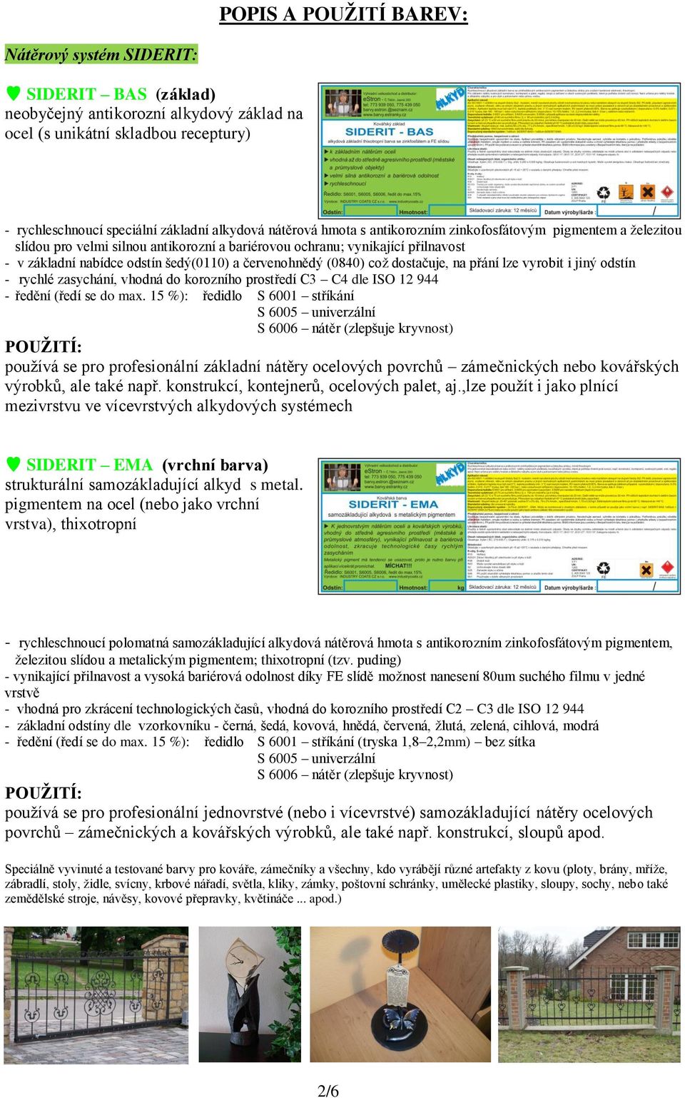 červenohnědý (0840) což dostačuje, na přání lze vyrobit i jiný odstín - rychlé zasychání, vhodná do korozního prostředí C3 C4 dle ISO 12 944 - ředění (ředí se do max.