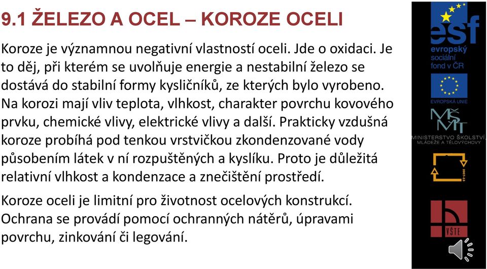 Na korozi mají vliv teplota, vlhkost, charakter povrchu kovového prvku, chemické vlivy, elektrické vlivy a další.